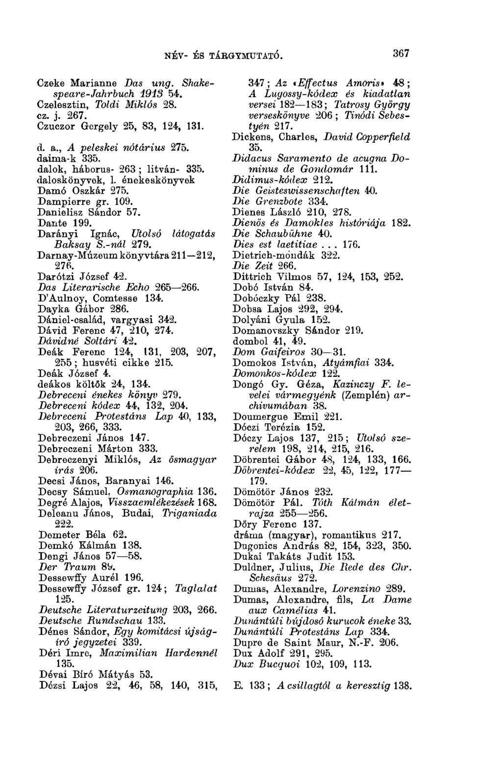 NÉV- ÉS TÁRGYMUTATÓ. 3(13 Czeke Marianne Das ung. Shakespeare-Jahrbuch 1913 54. Czelesztin, Toldi Miklós 28. cz. j. 267. Czuczor Gergely 25, 83, 124, 131. d. a., A peleskei nótárius 275. daima-k 335.