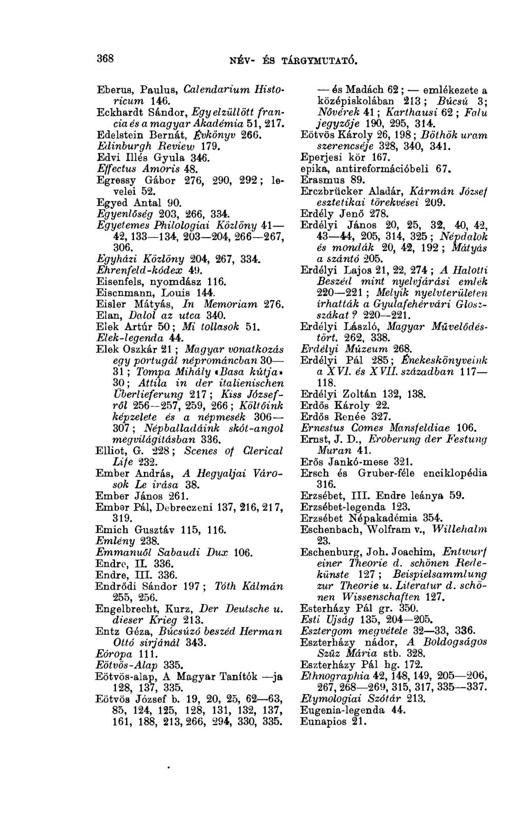 368 NÉV- ÉS TÁRGYMUTATÓ. 3(13 Eberus, Paulus, Calendarium Historicum 146. Eckhardt Sándor, Egy elzüllött francia és a magyar Akadémia 51,217. Edelstein Bernát, Évkönyv 266. Edinburgh Review 179.