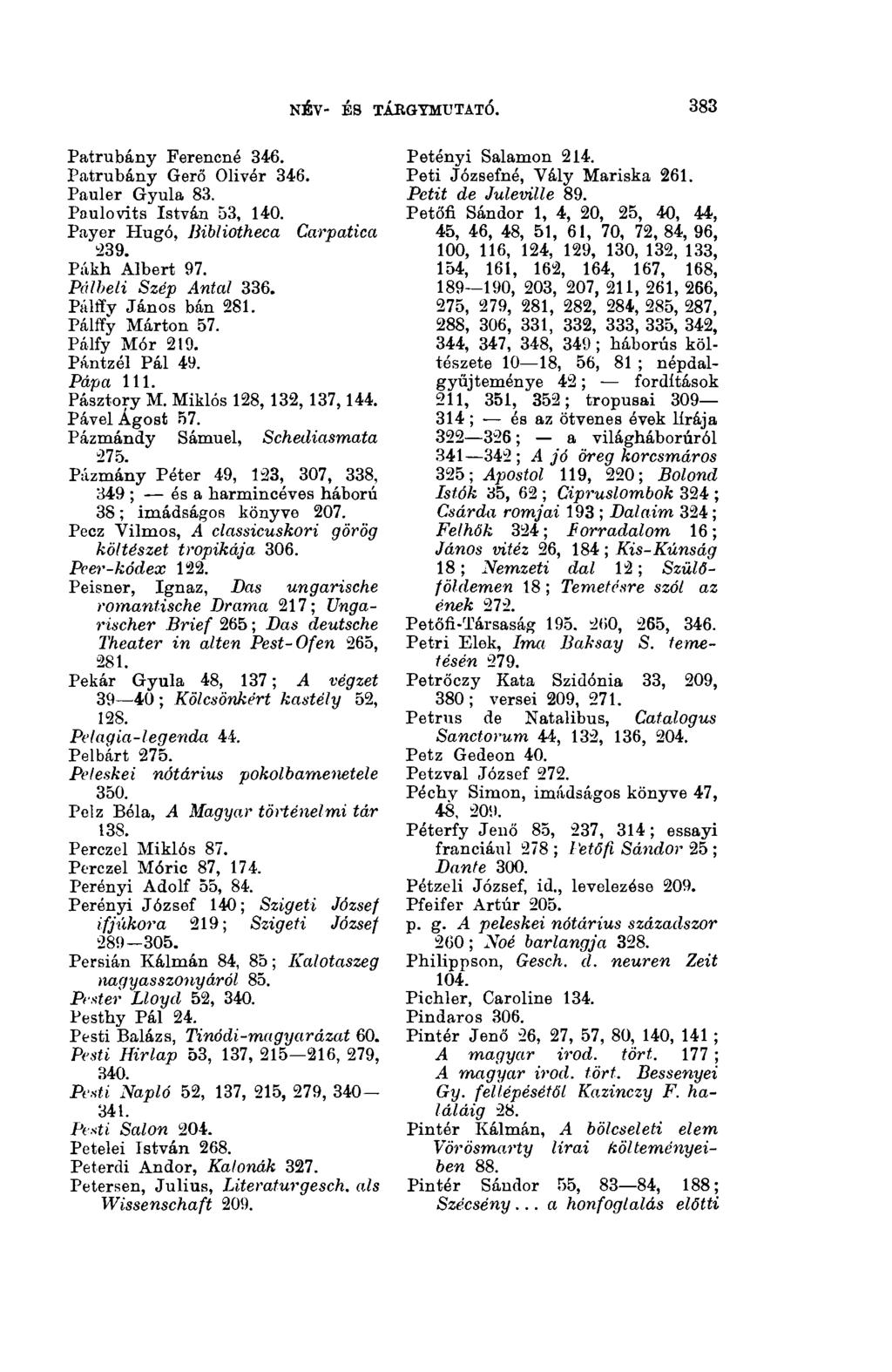 NÉV- ÉS TÁRGYMUTATÓ. 3(13 Patrubány Ferencné 346. Patrubány Gerő Olivér 346. Pauler Gyula 83. Paulovits István 53, 140. Payer Hugó, Bibliotheca Carpatica 239. Pákh Albert 97. Pálbeli Szép Antal 336.