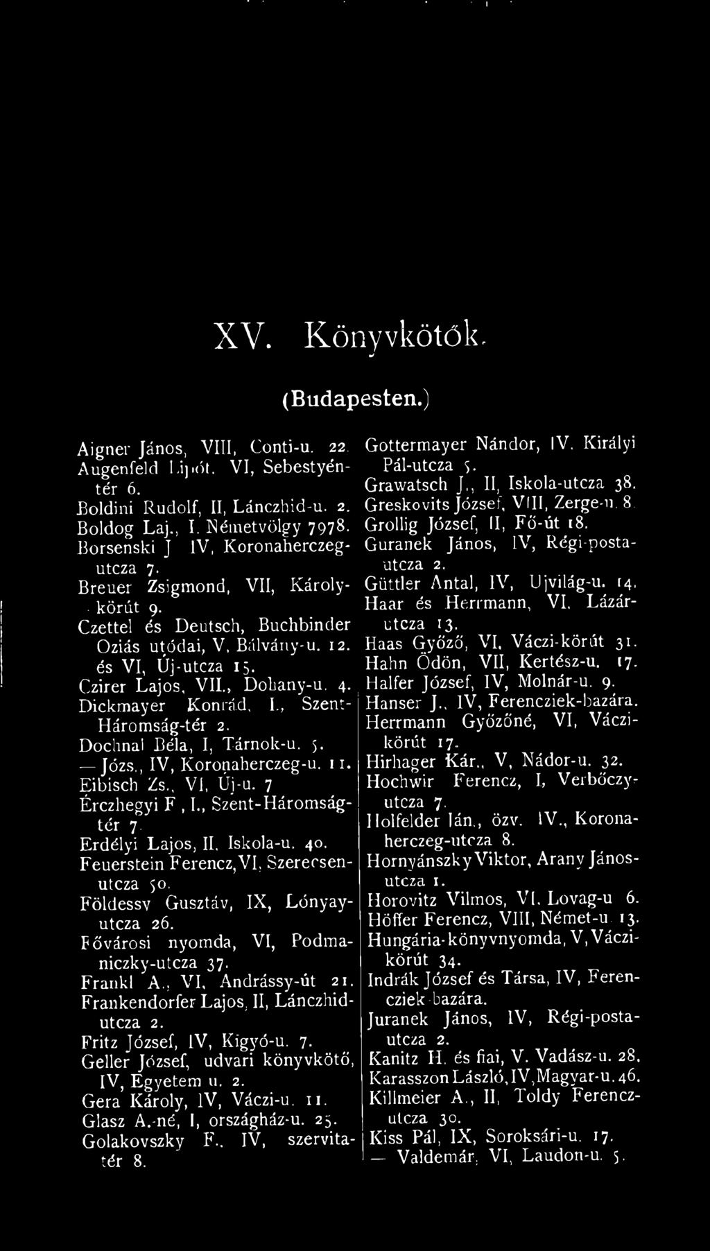 Dickmayer Konrád, I., Szent- Háromság-tér 2. Dochnal Béla, I, Tárnok-u. 5. Józs., IV, Koronaherczeg-u. 11. Eibisch Zs., VI, Új-u. 7 Érczhegyi F, I., Szént-Háromságtér 7. Erdélyi Lajos, II, Iskola-u.