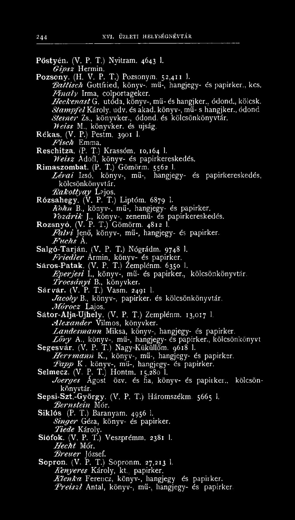 lieiss M., könyvker. és újság. Rékas. (V. P.) Pestm. 3901 1, E isc h Emma. Reschitza. (P. T.) Krassóm. 10,164 h Ji'eisz A döfi, könyv- és papirkereskedés. Rimaszombat. (P. T.) Gömörm. 5562 i.