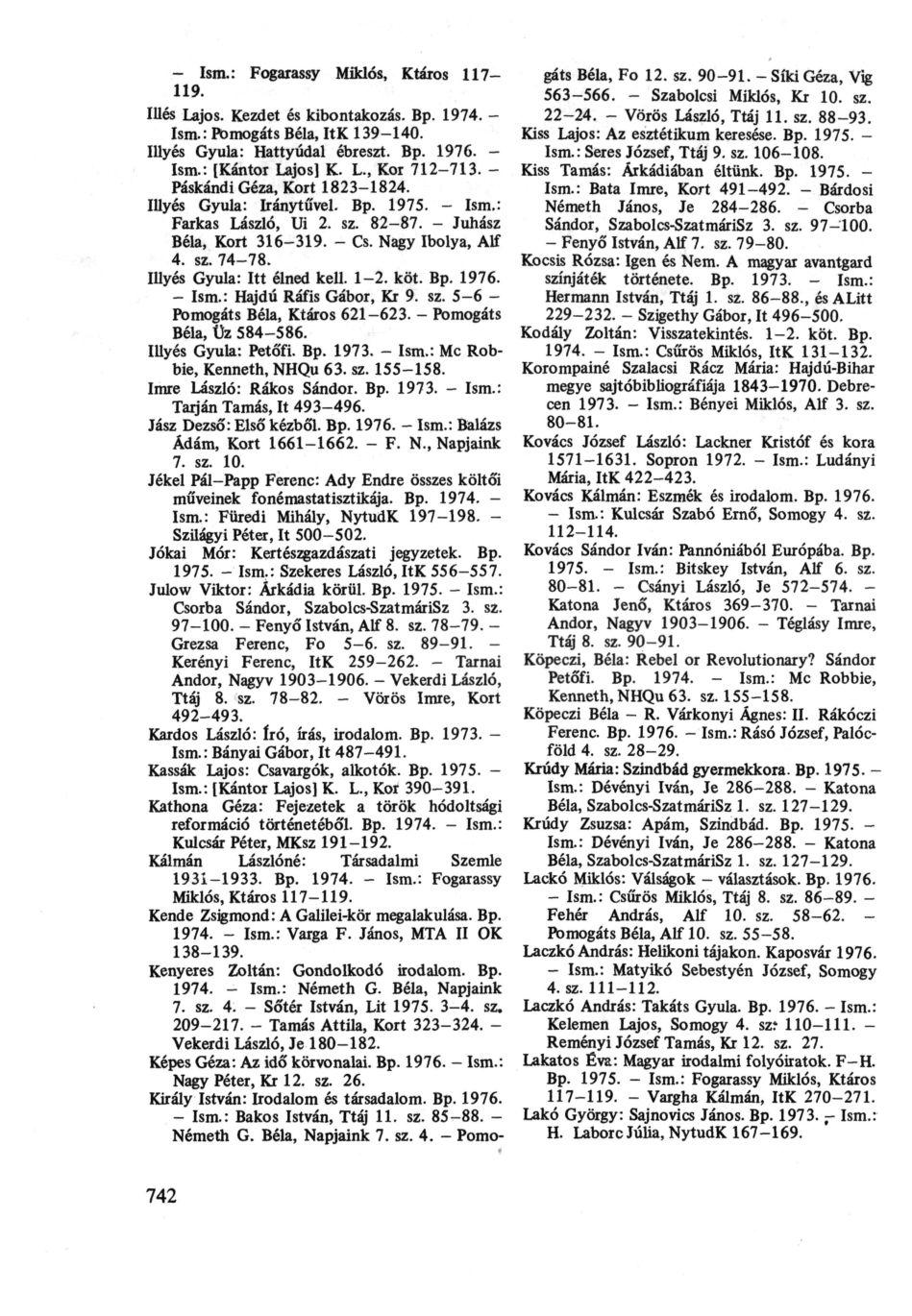 - Ism.: Fogarassy Miklós, Ktáros 117-119. Illés Lajos. Kezdet és kibontakozás. Bp. 1974. - Ism.: Pomogáts Béla, ItK 139-140. Illyés Gyula: Hattyúdal ébreszt. Bp. 1976. - Ism.: [Kántor Lajos] K. L., Kor 712-713.