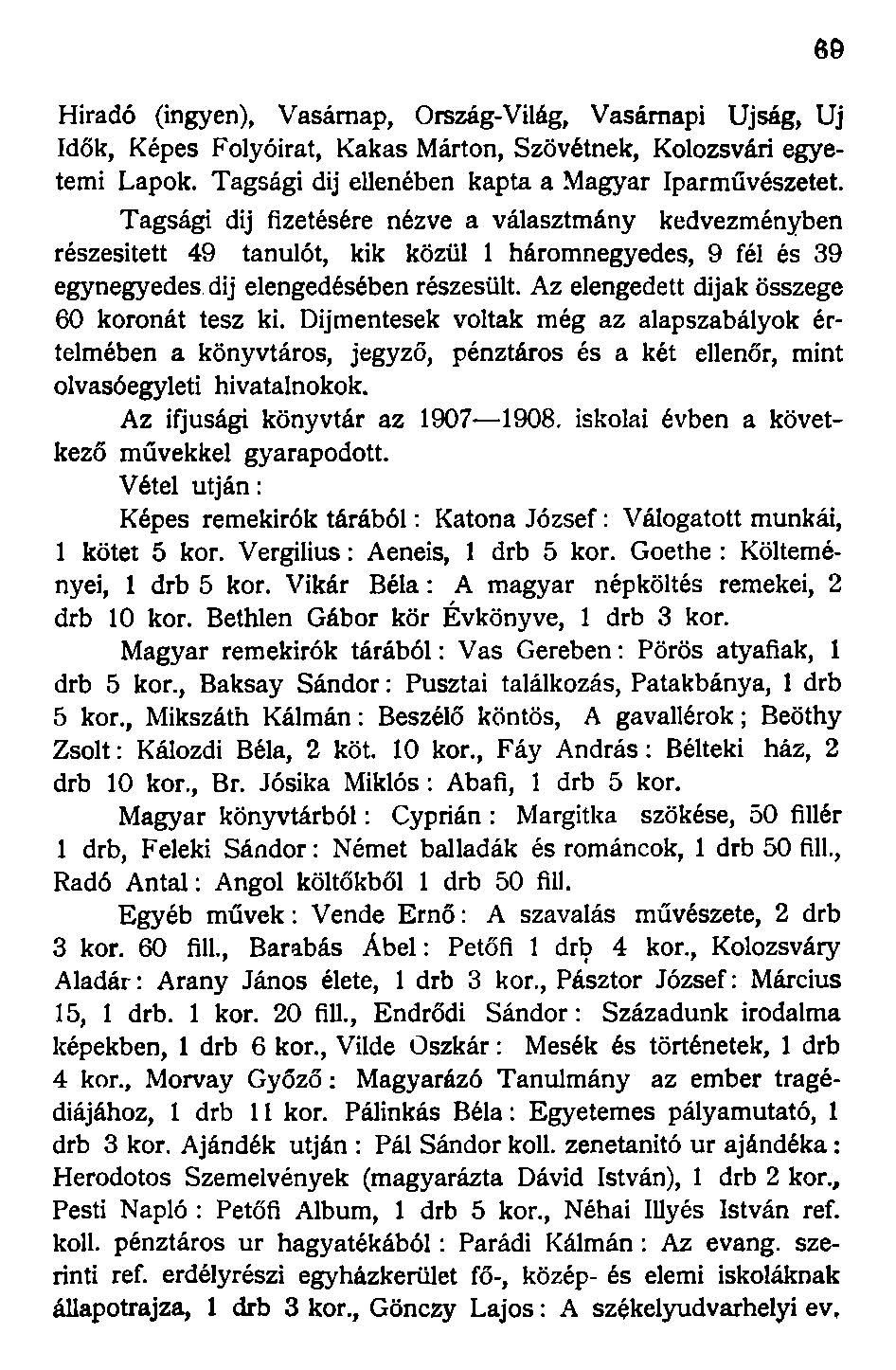 Híradó (ingyen), Vasárnap, Ország-Világ, Vasárnapi Újság, Uj Idők, Képes Folyóirat, Kakas Márton, Szövétnek, Kolozsvári egyetemi Lapok. Tagsági dij ellenében kapta a Magyar Iparművészetet.