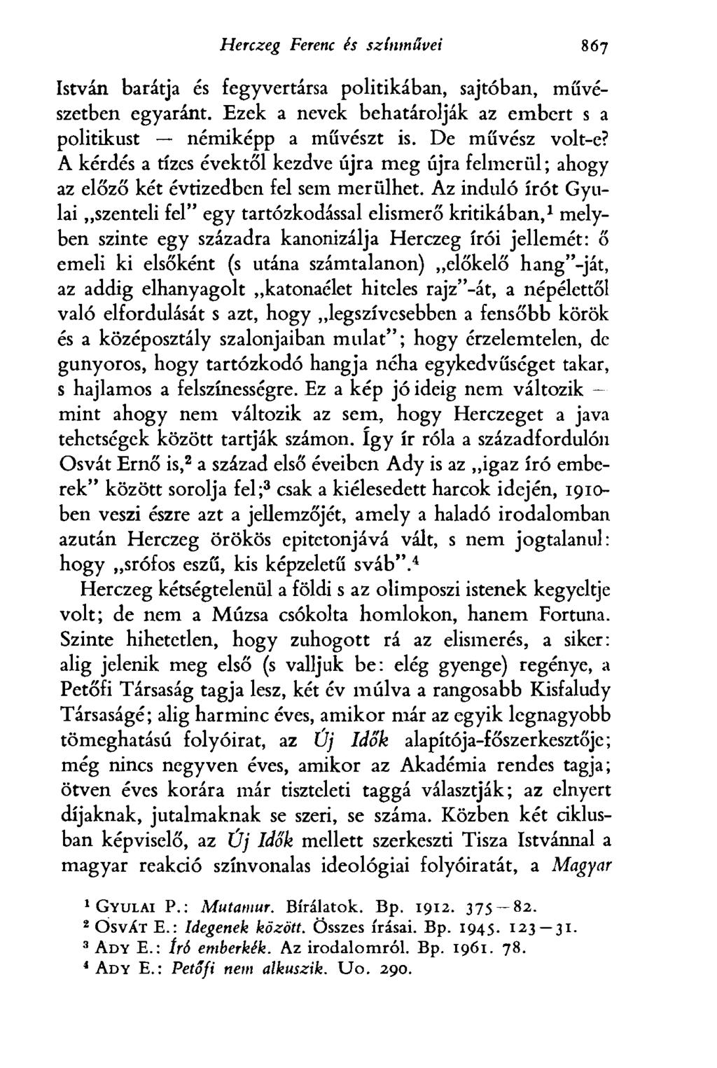 Herczeg Ferenc és színművei 867 István barátja és fegyvertársa politikában, sajtóban, művészetben egyaránt. Ezek a nevek behatárolják az embert s a politikust némiképp a művészt is. De művész volt-e?