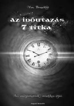 Von Braschler Az időutazás 7 titka Szeretnél Te is utazni az időben? Szeretnéd megtudni, hogy mi történt az előző életeidben? Szeretnéd ismerni a jövőt?