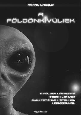 Arany László A Földönkívüliek a Földet látogató idegen lények gyűjteménye, képekkel, leírásokkal