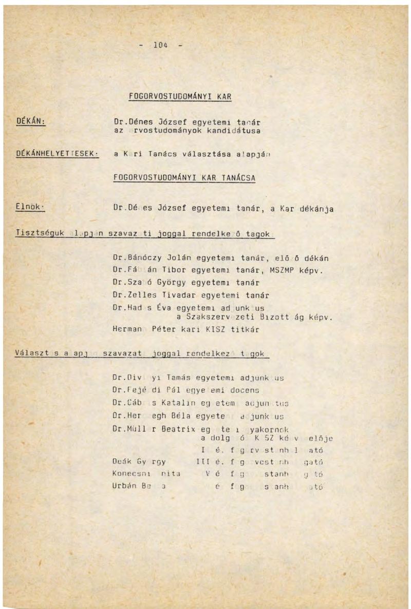 1 0 4 FOGORVOSTUDOMÁNYI KAR DÉKÁN: Dr.Dénes József egyetemi tanár az rvostudományok kandidátusa DÉKÁNHELYET ГESEK а К rí Tanács választása alapján FOGORVOSTUDOMÁNYI KAR TANÁCSA Elnök Dr.