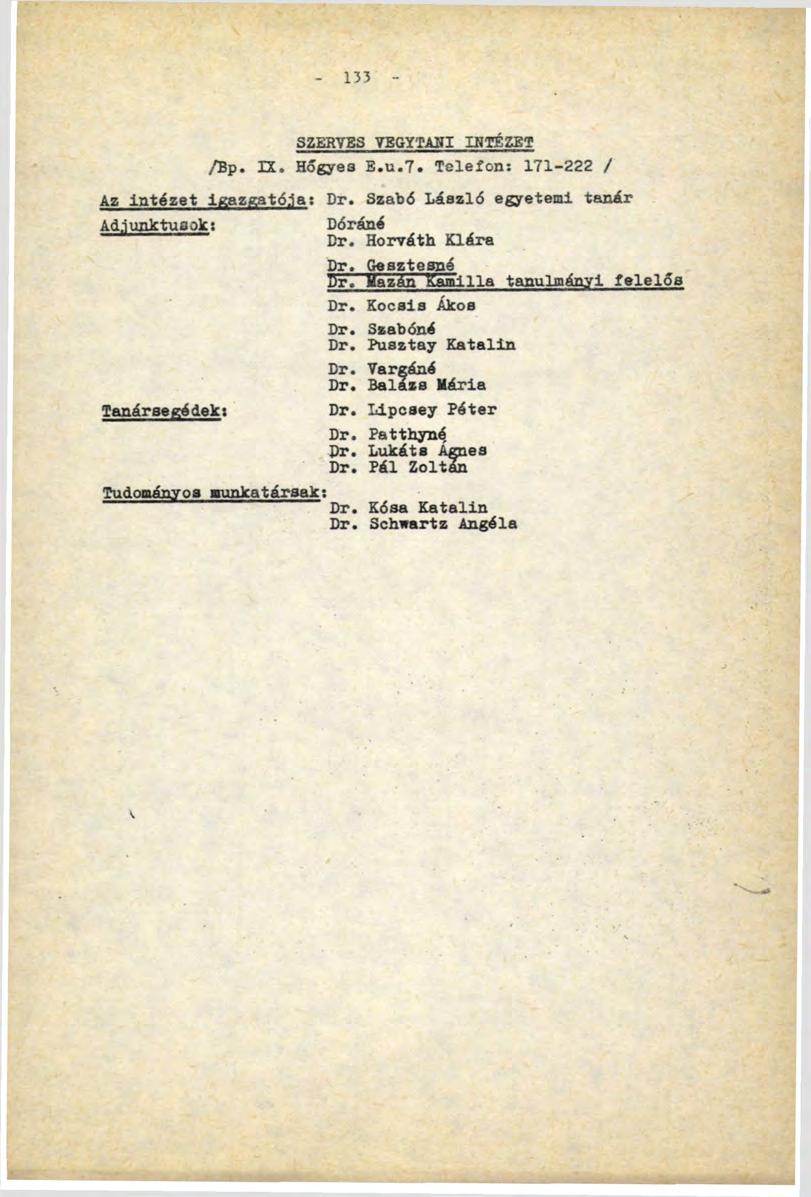 133 SZERVES VBGYTAHI INTÉZET /Вр. IX. Hőgyes E.u.7. Telefon: 171-222 / Az intézet igazgatója: Dr. Szabó László egyetemi tanár Adjunktusok: Tanársegédek: Dóráné Dr. Horváth Klára Dr. Gesztemé Dr.