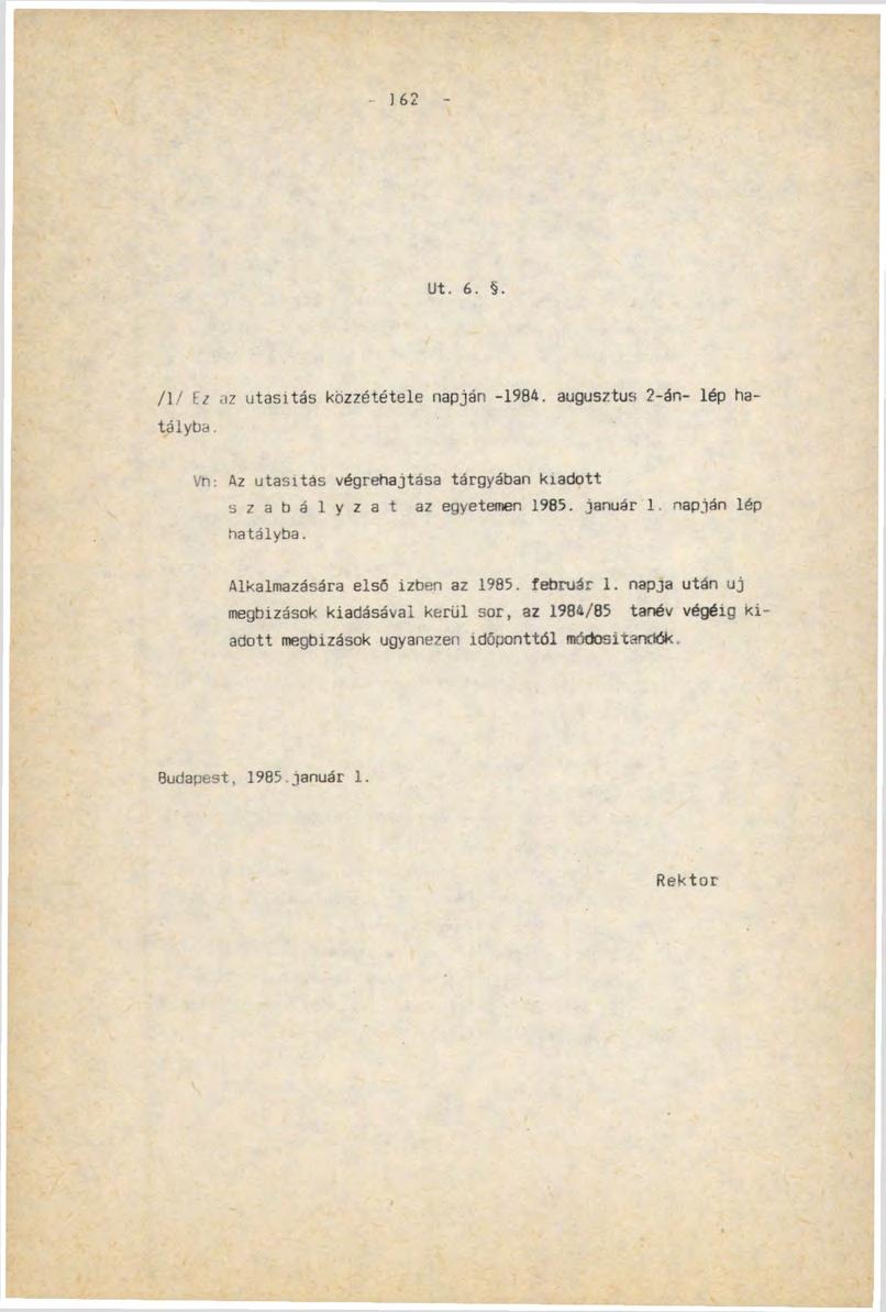 ] 62 Ut. 6.. /1/ Ez az utasitás közzététele napján -1984. augusztus 2-án- lép hatályba. Vh: Az utasitás végrehajtása tárgyában kiadott szabályzat az egyetemen 1985. január 1. napján lép hatályba.