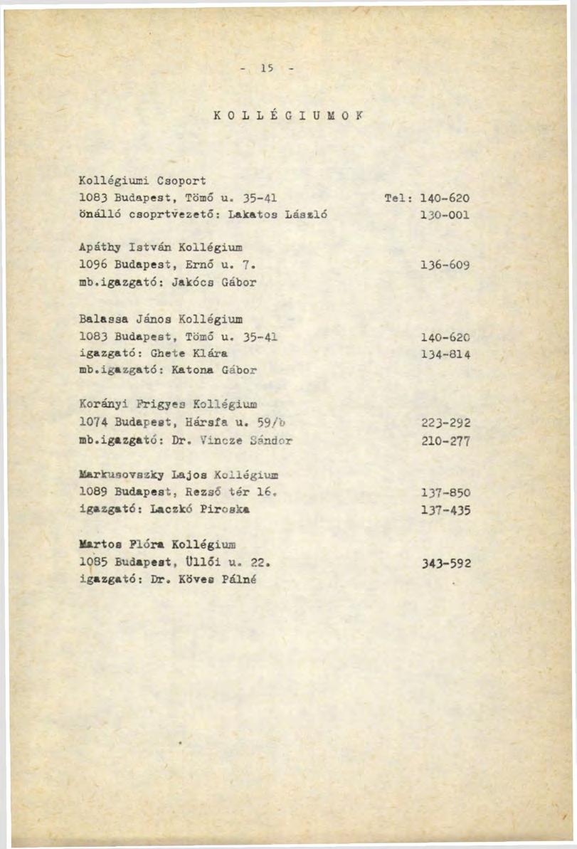 15 KOLLÉGIUMOK Kollégiumi Csoport 1083 Budapest, Tömő u. 35-41 Tel: önálló csoprtvezető: Lakatos László 140-620 13O-OOI Apáthy István Kollégium 1096 Budapest, Ernő u. 7. mb.
