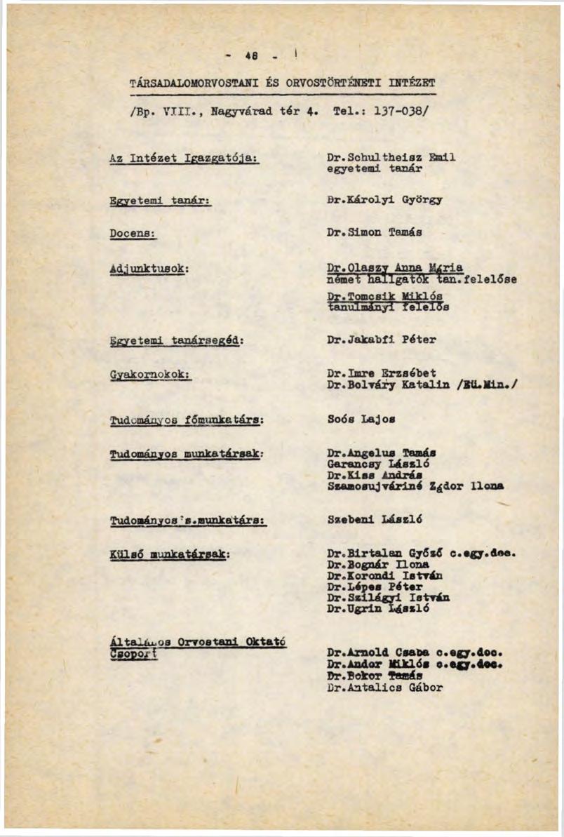 48 I TÁRSADALOMORVOSTANI ÉS ORVOSTÖRTÉNBTI INTÉZET /Вр. VIII., Nagyvárad, tér 4. Tel.: 137-038/ Az Intézet Igazgató:!a: Egyetemi tanár: Dr.Schultheisz Emil egyetemi tanár Br.Károlyi György Docens: Dr.