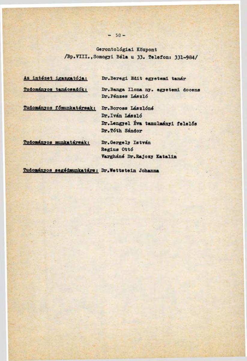 - 50 - Gerontológiai Központ /Вр.VTII.,Somogyi Béla u 33. Telefon: 331-984/ Az intézet igazgatója: Tudományoa tanáosadók: Tudományos fómunkatársak: Tudományos munkatársak: Dr.