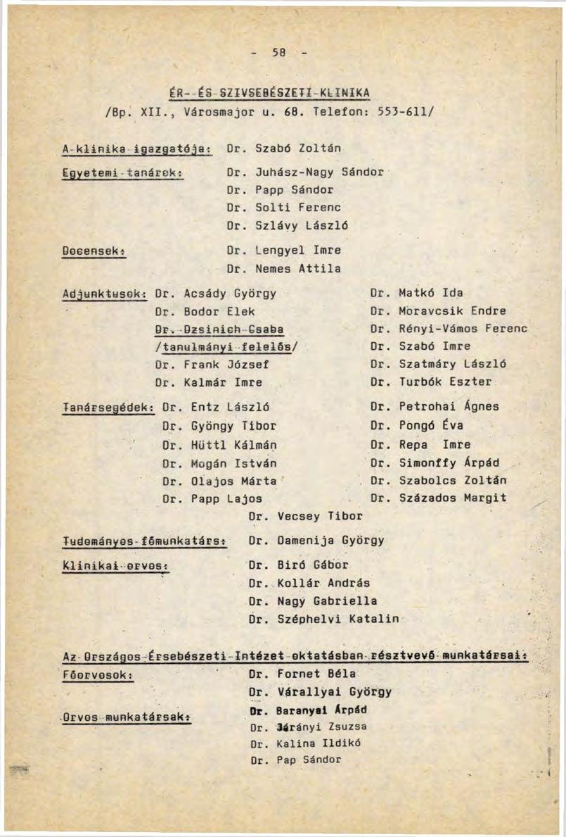 58 /Bp. XII., ÉR- és SZÍVSEBÉSZETI-KLINIKA Városmajor u. 68. Telefon:: 553i-611/ А-klinika igazgatója: Egyetemi-tanárok: Dr. Szabó Zoltán Dr. juhász -Nagy Sándor Dr. Papp Sándor Dr. Solti Ferenc Dr.