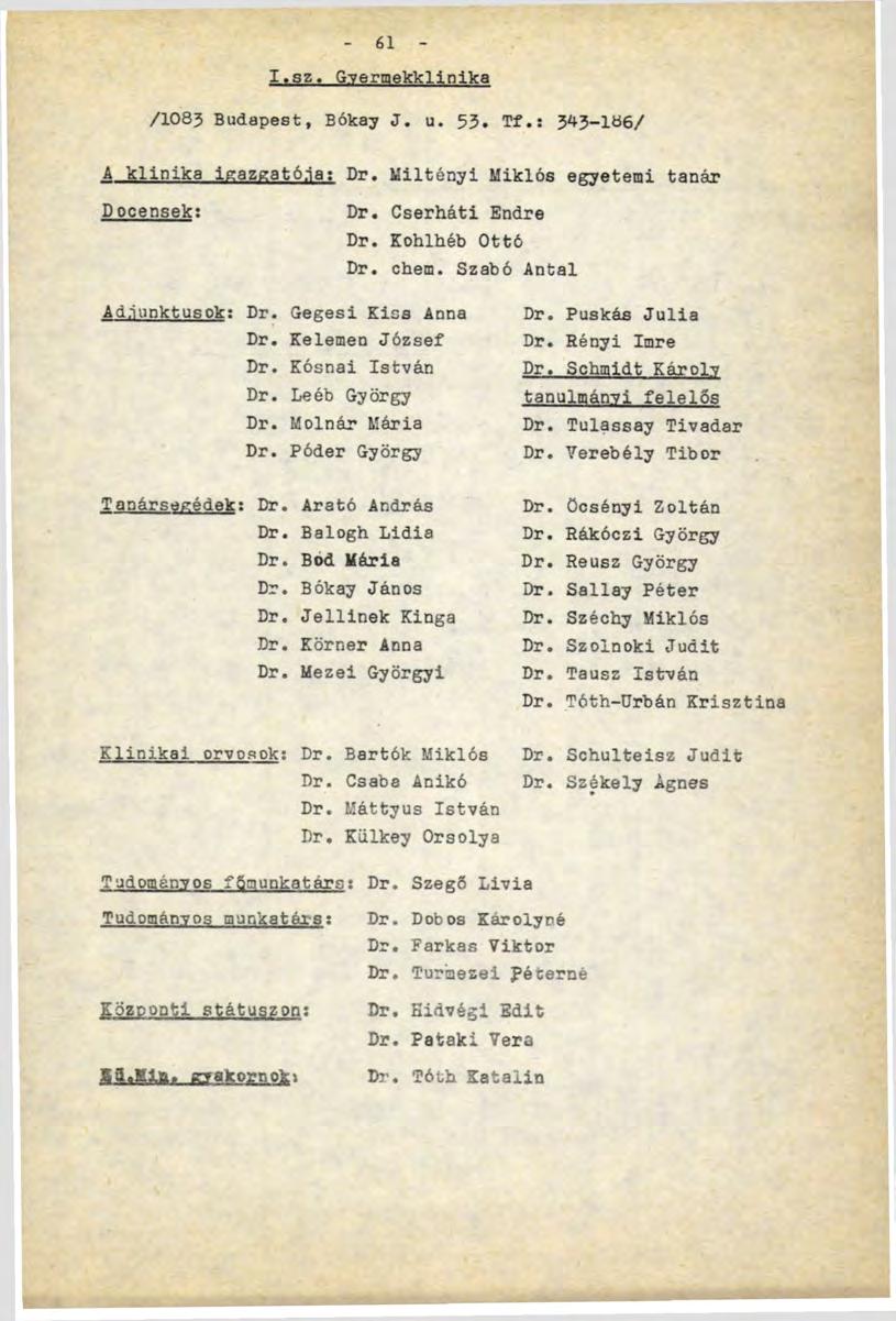 él I.sz. Gyermekklinika /1083 Budapest, Bókay J. u. 53. Tf.: 343-186/ A klinika igazgatója: Dr. Miltényi Miklós egyetemi tanár Docensek: Dr. Cserháti Endre Dr. Kohlhéb Ottó Dr. chem.