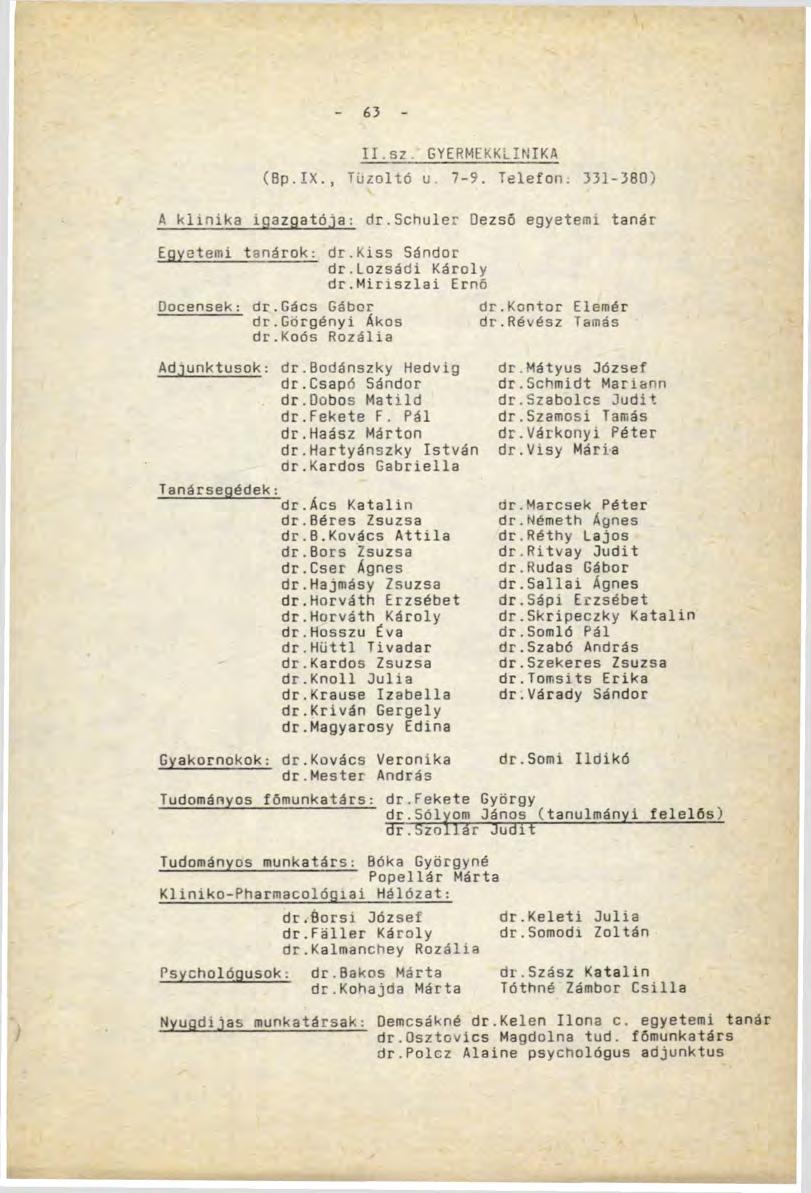 \ - 63 - II.sz. GYERMEKKLINIKA (Bp.IX., Tűzoltó u. 7-9. Telefon. 331-380) A klinika igazgatója: dr.schuler Dezső egyetemi tanár Egyetemi tanárok: dr.kiss Sándor dr.lozsádi Károly dr.