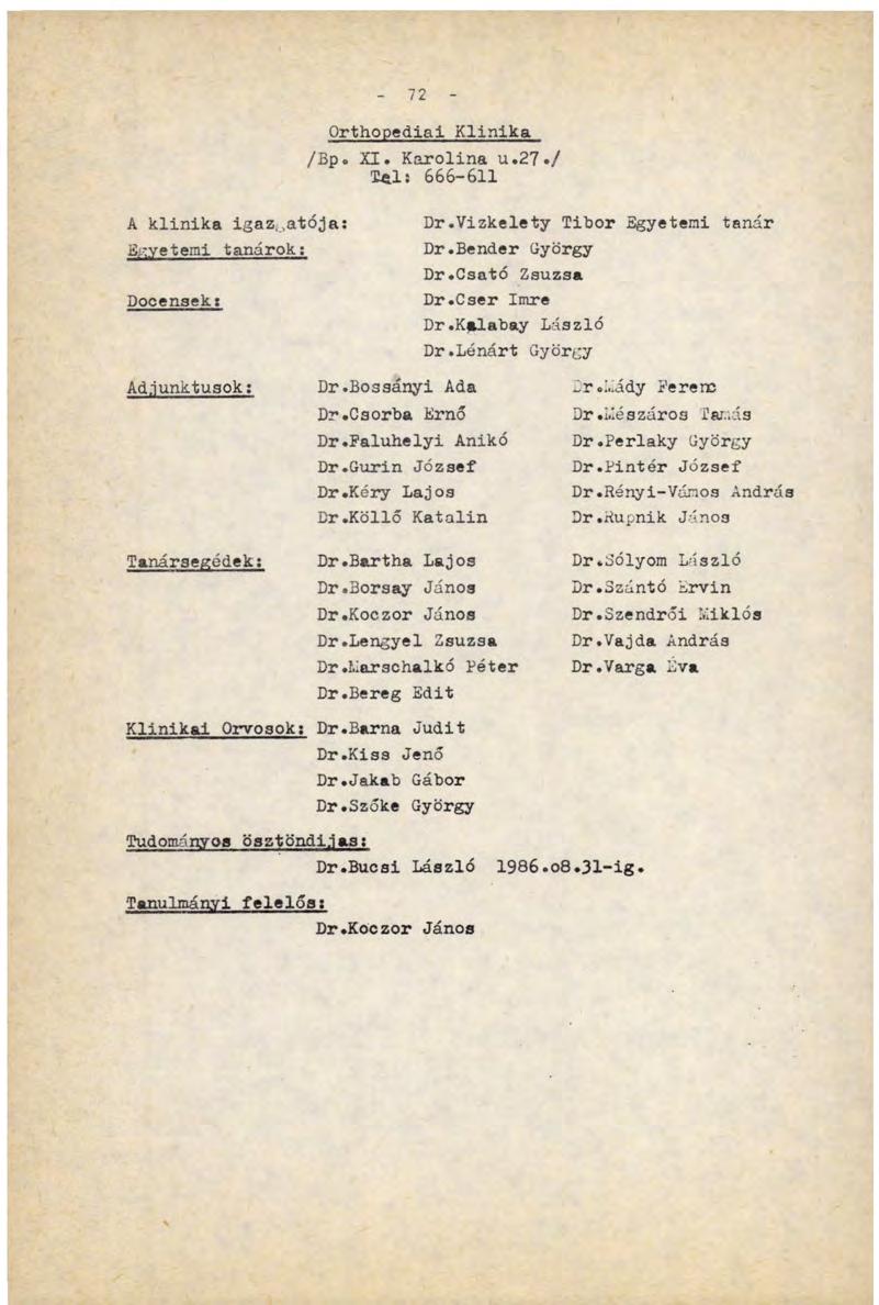 A klinika igazgatója: Egyetemi tanárok: Docensek: 72 Orthopcdini Klinika /Вр. XI. Karolina u.27./ Iftlí 666-611 Dr.Vizkelety Tibor Egyetemi tanár Dr.Bender György Dr.Csató Zsuzsa Dr.Cser Imre Dr.