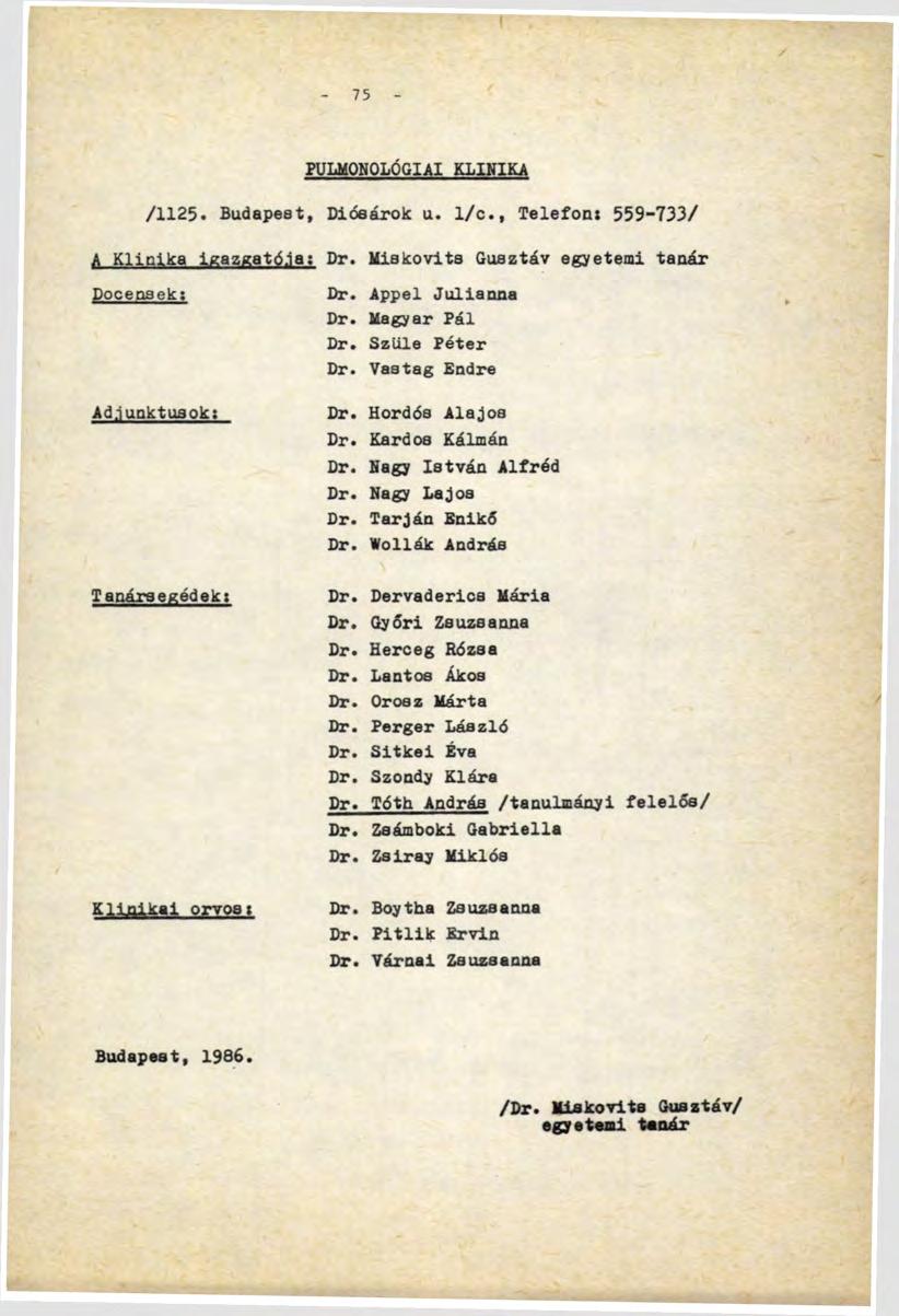 75 PULMONOLÓOIAI KLINIKA /1125. Budapest, Diósárok u. l/с., Telefons 559-733/ A Klinika igazgatója: Dr. Miskovits Gusztáv egyetemi tanár Docensek; Adjunktusok; Dr. Appel Julianna Dr. Magyar Pál Dr.