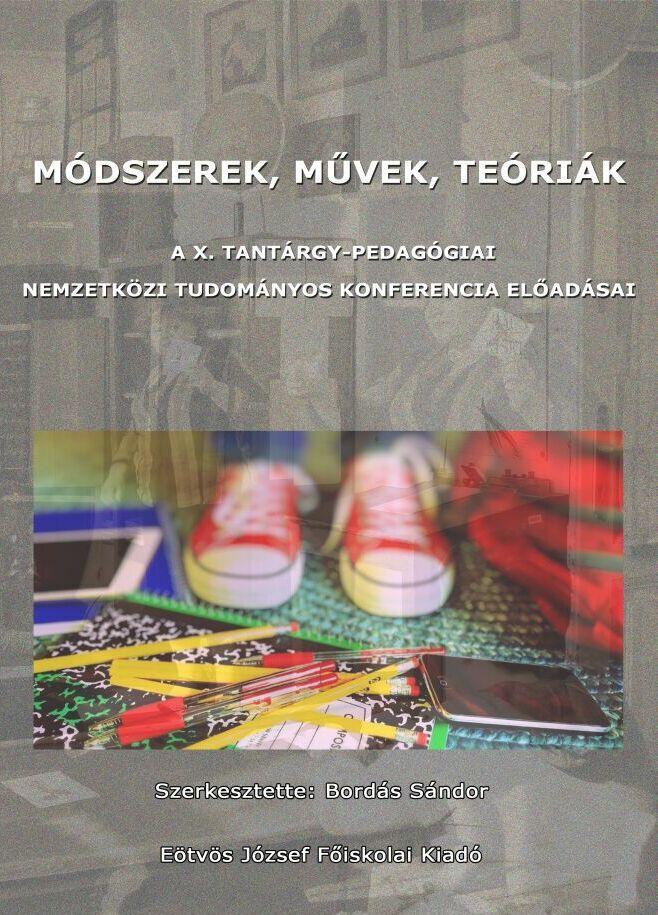 MÓDSZEREK, MŰVEK, TEÓRIÁK A X. TANTÁRGY-PEDAGÓGIAI NEMZETKÖZI TUDOMÁNYOS  KONFERENCIA ELŐADÁSAI. Szerkesztette: Bordás Sándor - PDF Ingyenes letöltés