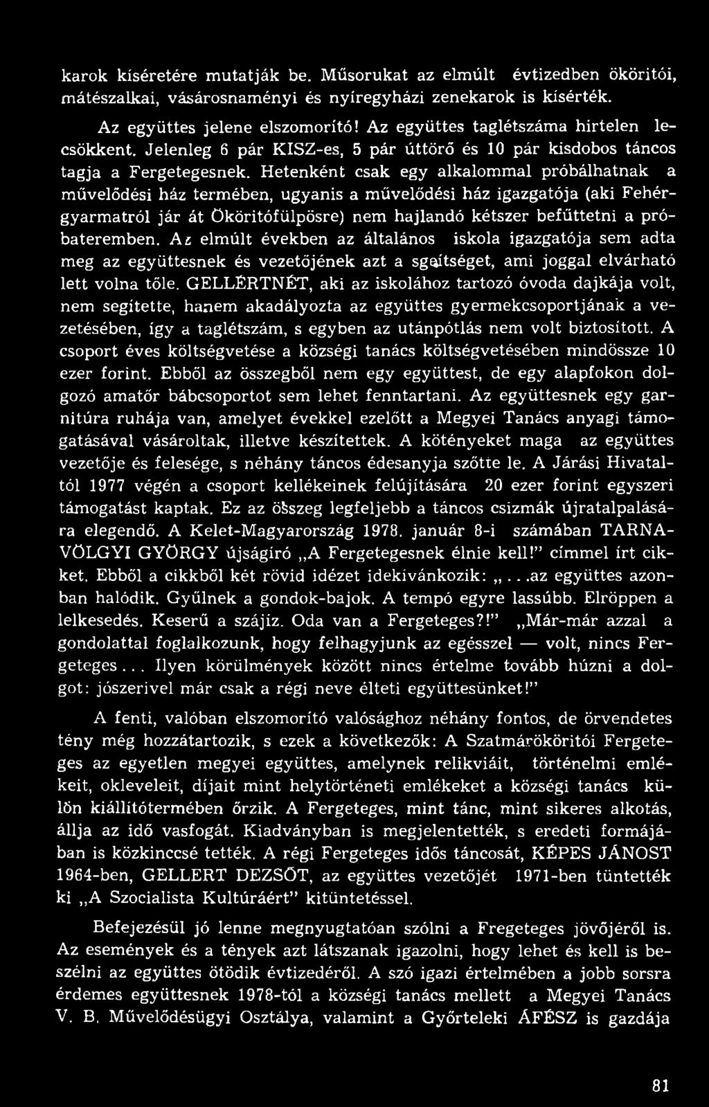 Hetenként csak egy alkalommal próbálhatnak a művelődési ház termében, ugyanis a művelődési ház igazgatója (aki Fehérgyarmatról jár át Ököritófülpösre) nem hajlandó kétszer befűttetni a próbateremben.