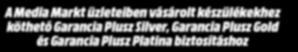 SILVER MEDIA MARKT GARANCIA PLUSZ BIZTOSÍTÁS FELTÉTELEI ÉS ÜGYFÉLTÁJÉKOZTATÓJA A Media Markt üzleteiben vásárolt készülékekhez köthető Garancia