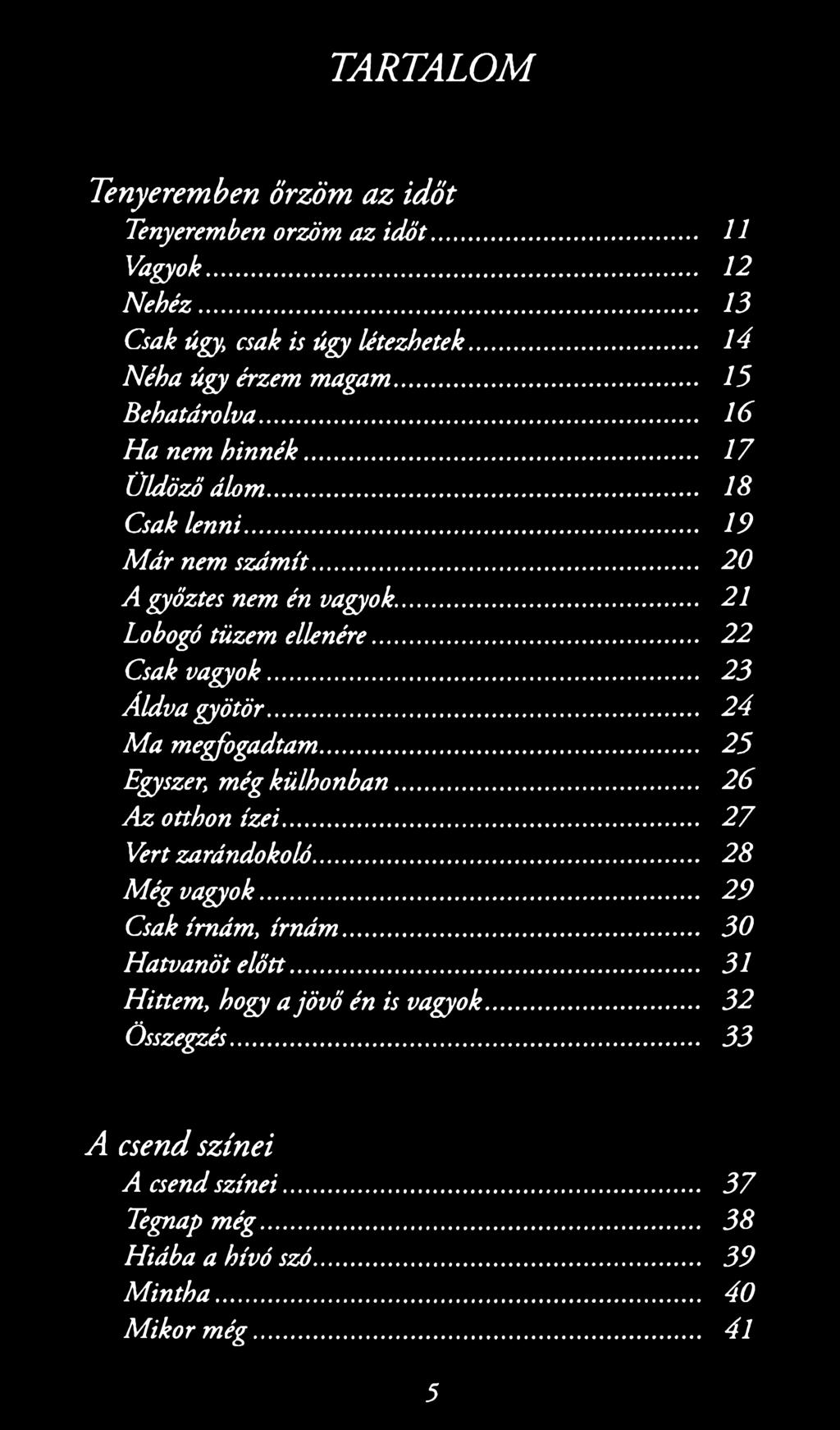 .. 2 3 Á ldva gyötör... 2 4 M a m egfogadtam... 2 5 Egyszer, még kü lh o n b a n... 2 6 A z otthon íze i... 2 7 Vert zarándokoló... 2 8 M ég vagyok... 2 9 Csak írnám, írná m.