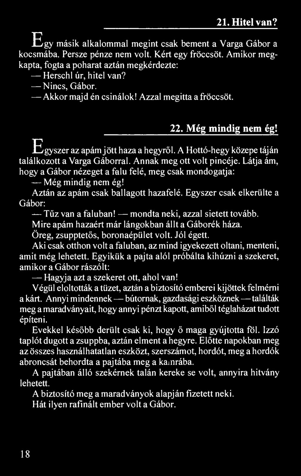 21. Hitel van? Egy másik alkalommal megint csak bement a Varga Gábor a kocsmába. Persze pénze nem volt. Kért egy fröccsöt. Amikor megkapta, fogta a poharat aztán megkérdezte: Herschl úr, hitel van?