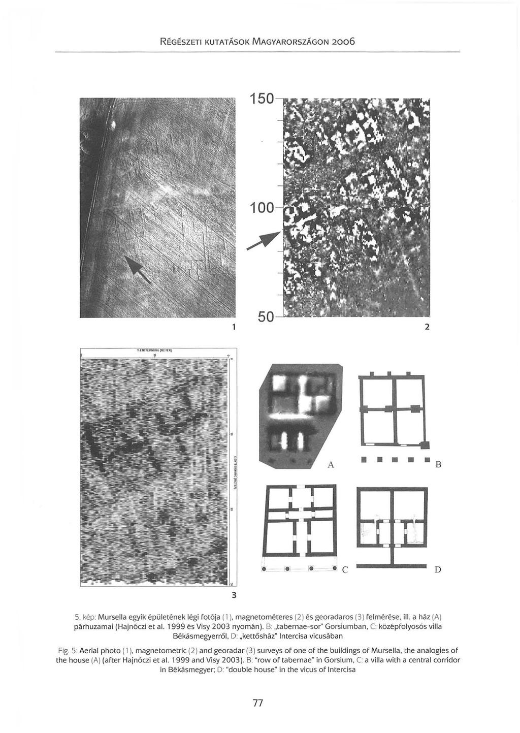 5 2 Y { lílh IU< UICG (U El E " ö B D 3 5 kép Mursella egyik épületének légi fotója ( ) magnetométeres (2) és georadaros (3) felmérése ill a ház (A) párhuzamai (Hajnóczi et al 999 és Visy 23 nyomán)
