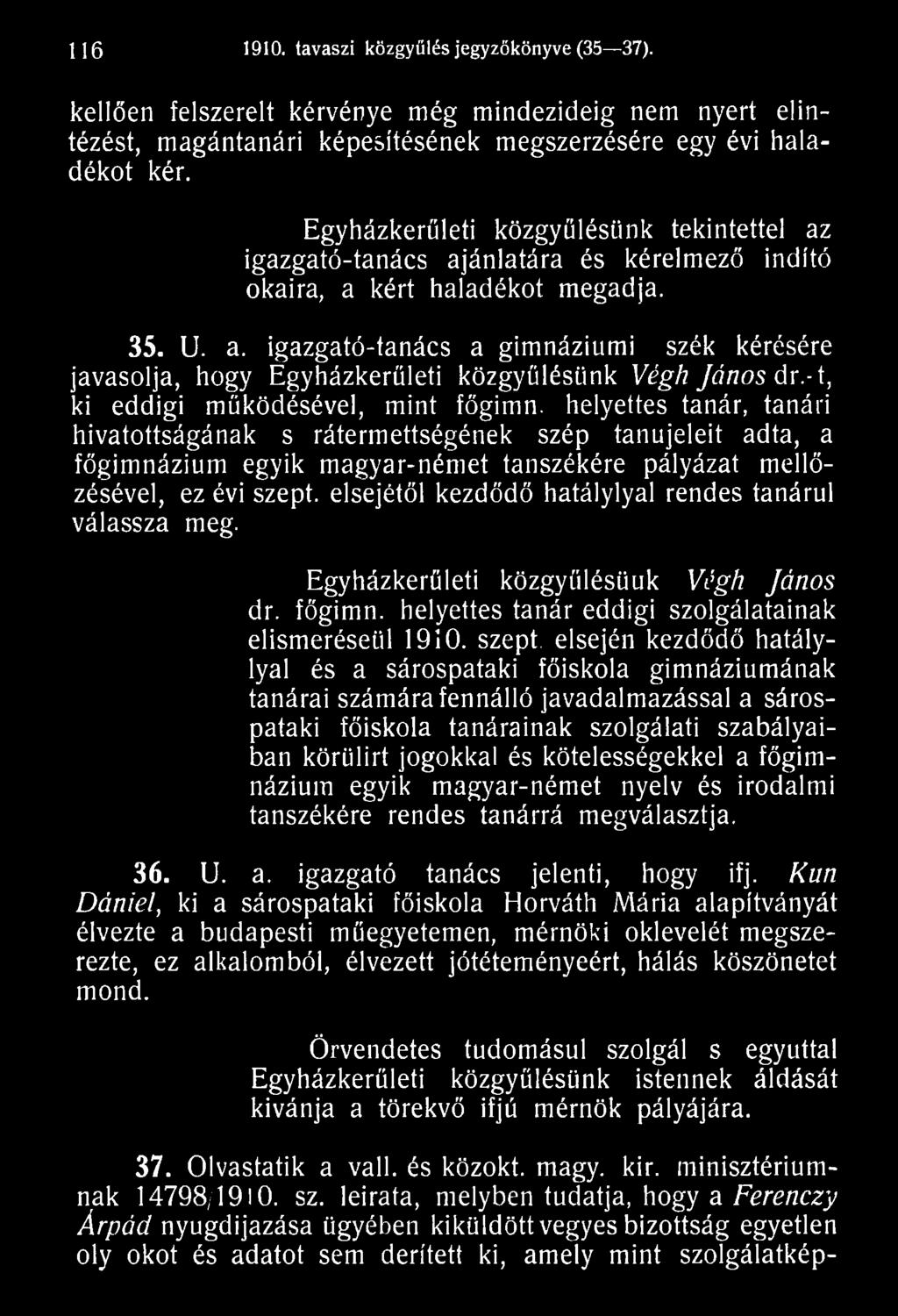 elsejétől kezdődő hatálylyal rendes tanárul válassza meg. Egyházkerűleti közgyűlésünk Végh János dr. főgimn. helyettes tanár eddigi szolgálatainak elismeréséül 1910. szept.