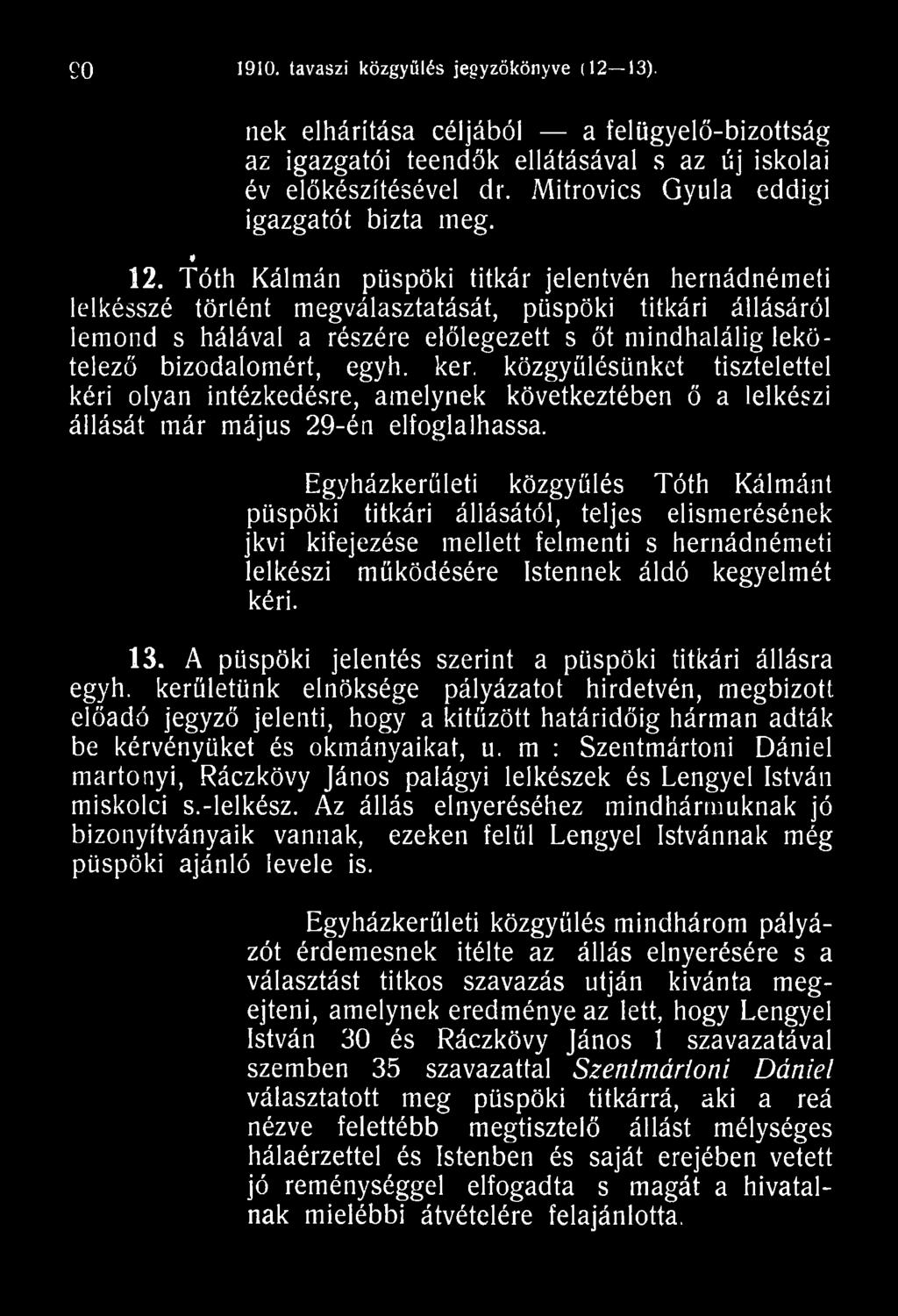 Egyházkerületi közgyűlés Tóth Kálmánt püspöki titkári állásától, teljes elismerésének jkvi kifejezése mellett felmenti s hernádnémeti lelkészi működésére Istennek áldó kegyelmét kéri. 13.