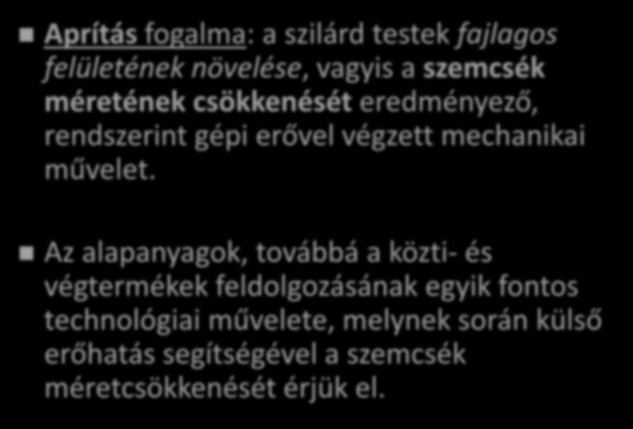 APRÍTÁS Aprítás fogalma: a szilárd testek fajlagos felületének növelése, vagyis a szemcsék méretének csökkenését eredményező, rendszerint gépi erővel végzett mechanikai művelet.