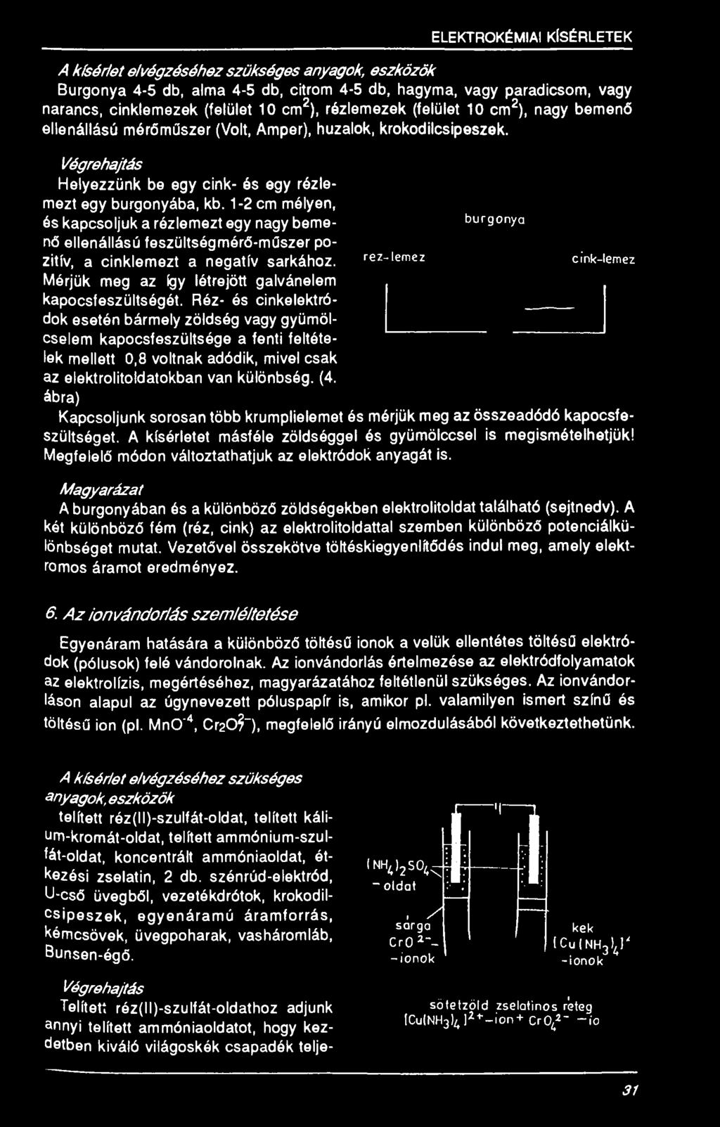 1-2 cm mélyen, és kapcsoljuk a rézlemezt egy nagy beme- b u rg o n y a nő ellenállású feszültségmérő-műszer pozitív, a cinklemezt a negatív sarkához.