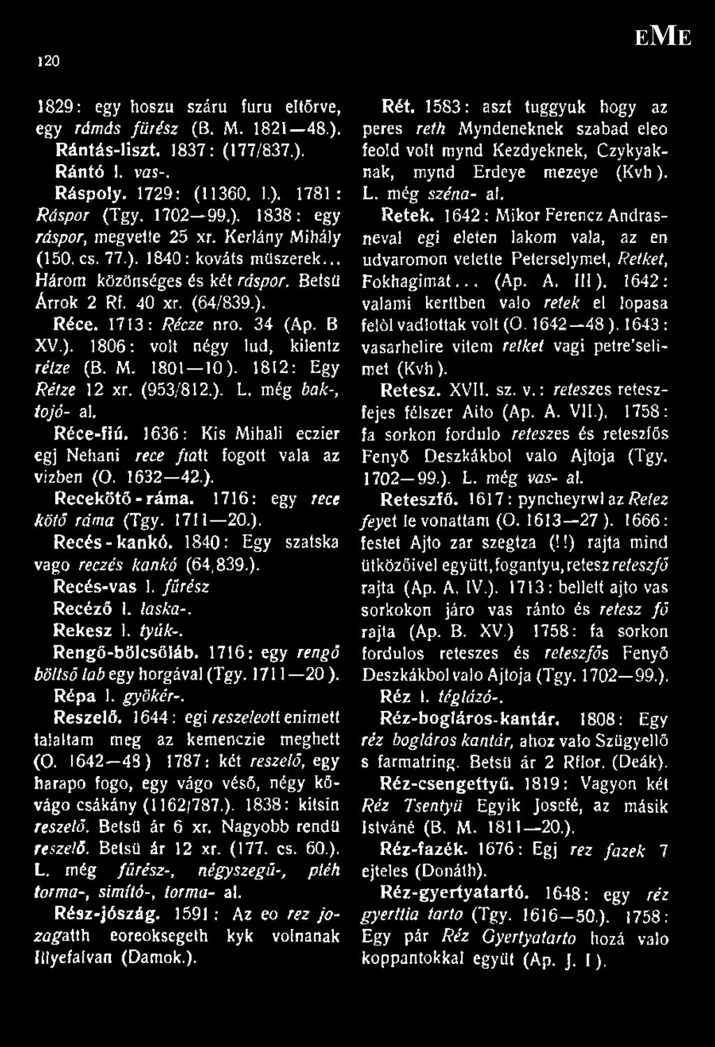 M. 1801 10). 1812: Egy Rélze 12 xr. (953/812.). L. még bak-, tojó- al. Réce-fiú. 1636: Kis Mihali eczier égj Nehani rece / ott fogott vala az vízben (O. 1632 42,). Recekötő - ráma.