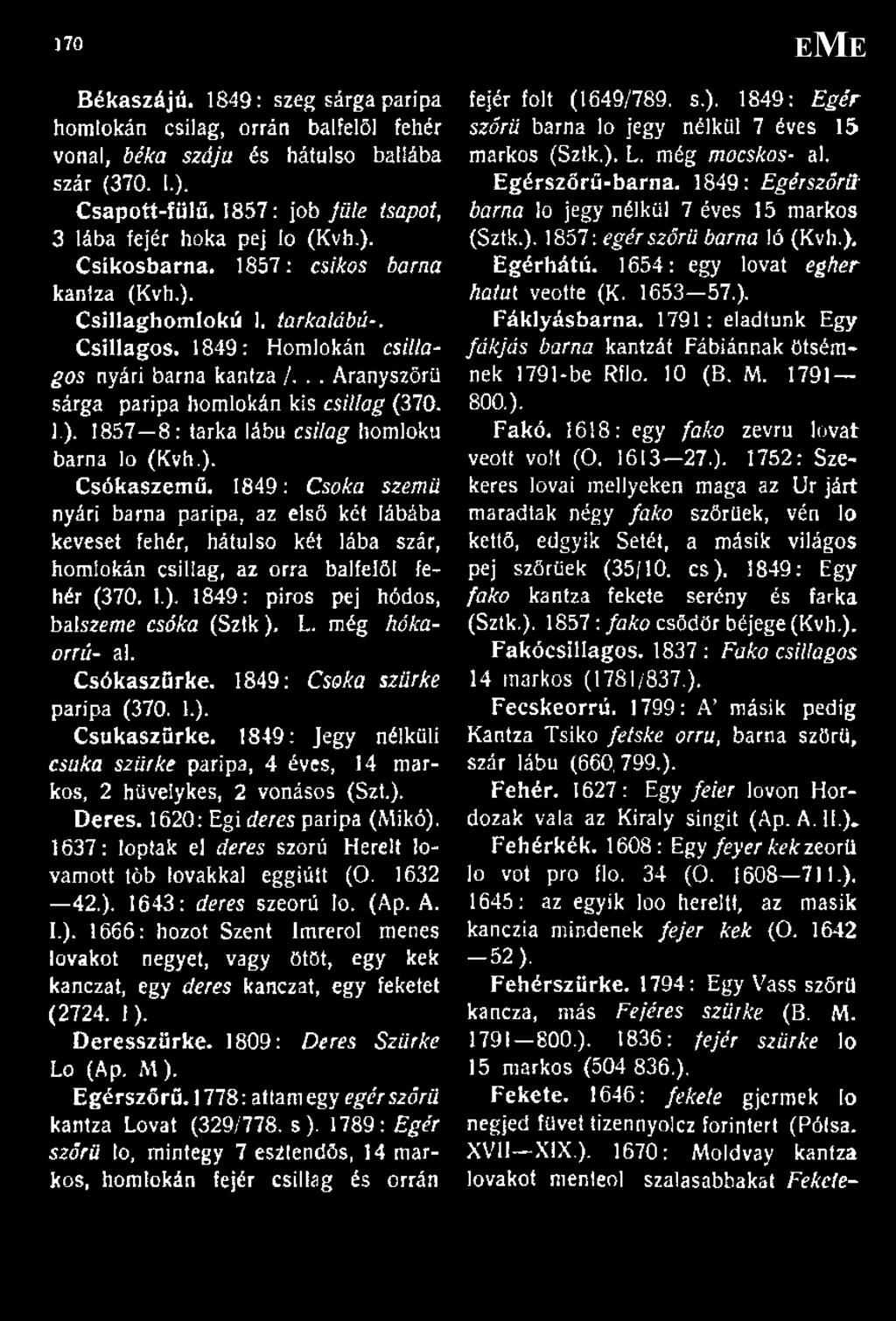 ). Csókaszemű, 1849: Csóka szemű nyári barna paripa, az első kél lábába keveset fehér, hátulso két lába szár, homlokán csillag, az orra balfelöl fehér (370. 1.). 1849: piros pej hódos, bal szeme csóka (Sztk), L.