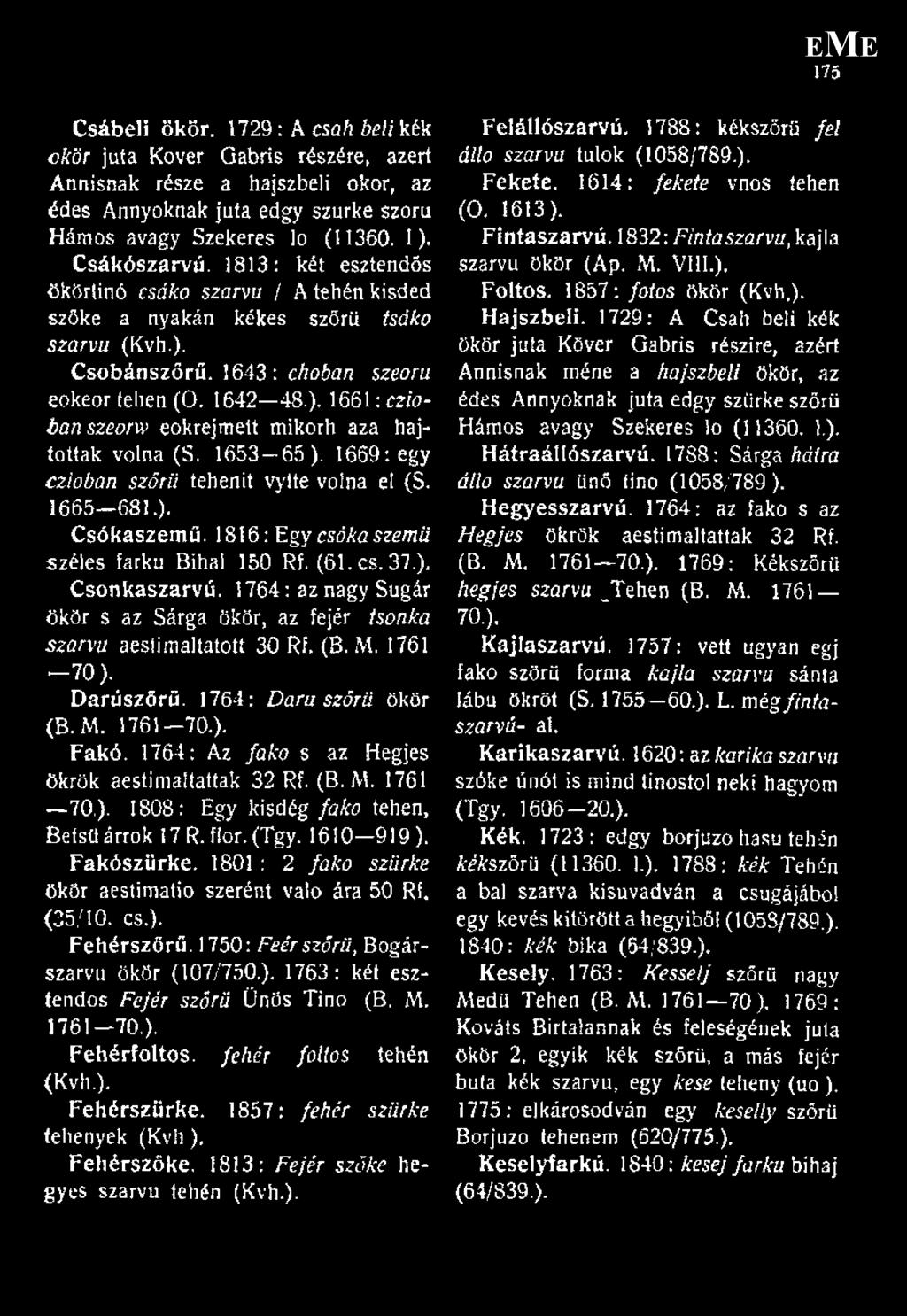 1653 65 ), 1669: egy czioban szőrű tehenit vyíte volna el (S. 1665 681.). Csókaszemű. 1816: Egy csókaszemü széles farkú Bihal 150 Rf. (61. cs. 37.), Csonkaszarvú.
