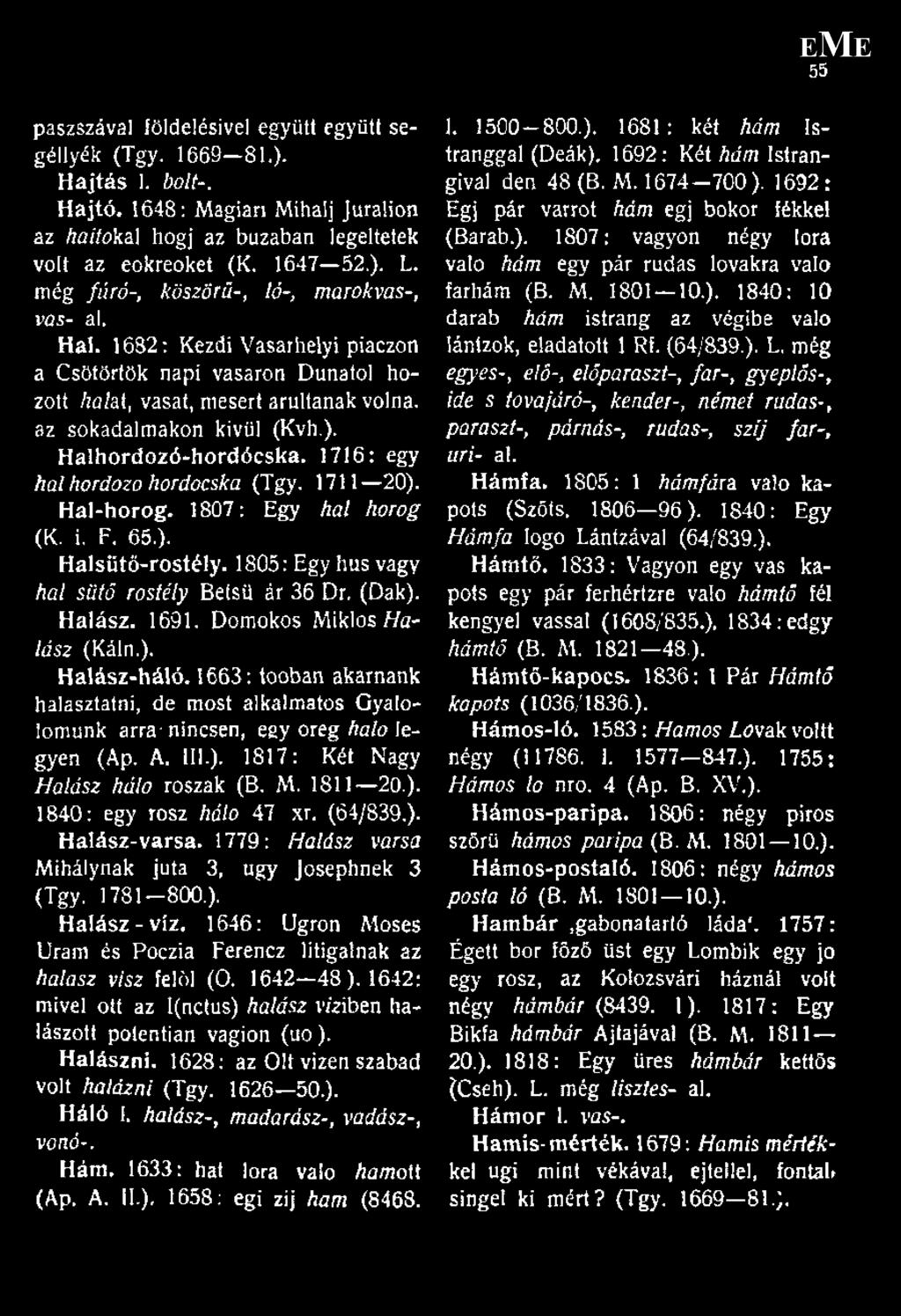 Halhordozó-hordócska. 1716: egy hal hordozo hordócska (Tgy. 1711 20). Hal-horog. 1807: Egy hal horog (K. i, F. 65.). Halsütö-rostély. 1805: Egy hús vagy hal sütő rostély Betsü ár 36 Dr, (Dák). Halász.
