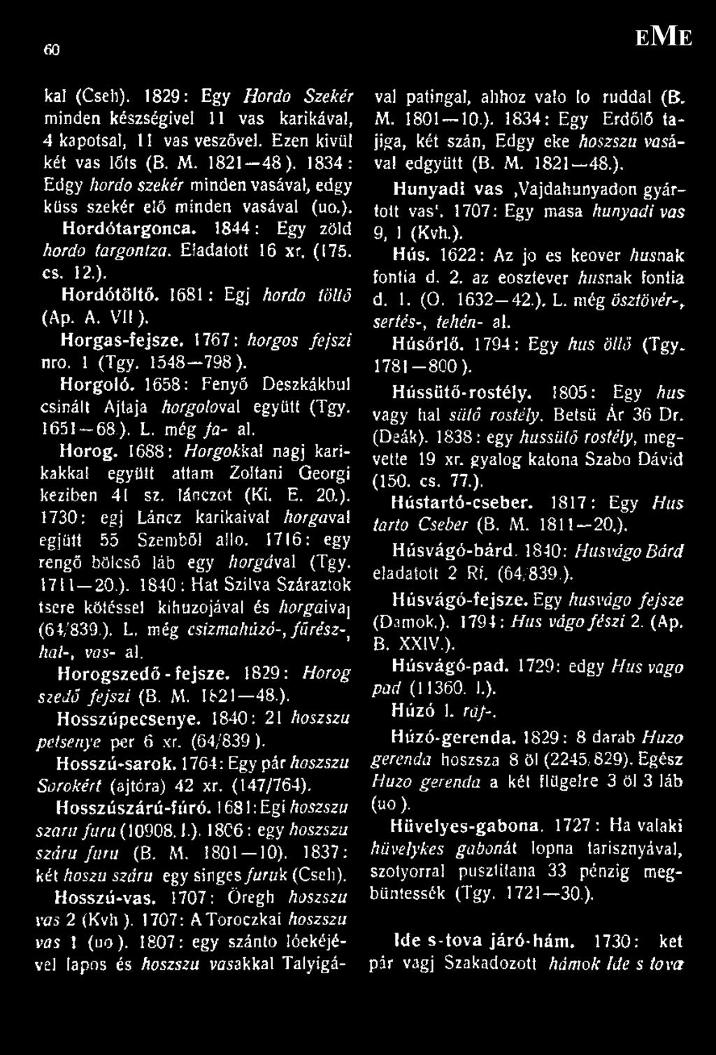 1681: Égj hordo töltő (Ap. A. VII). Horgas-fejsze. 1767: horgos fejszi nro. 1 (Tgy, 1548 798). Horgoló. 1658: Fenyő Deszkákból csinált Ajtaja horgoloval együtt (Tgy. 1651-68.). L. még fa- al. Horog.