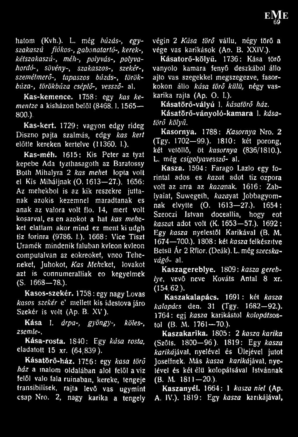 ah Kas-kemence. 1758: egy kas kementze a kisházon belől (8468. ]. 1565 800-). Kas-kert. 1729: vagyon edgy rideg Disznó pajta szalmás, edgy kas kert előtte kereken kertelve (11360. 1.). Kas-méh.