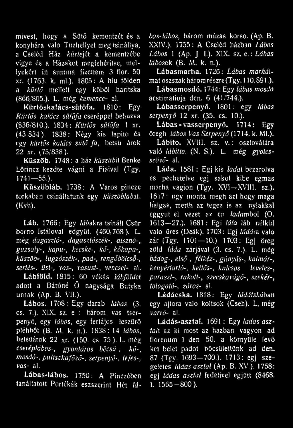 (43.834). 1838: Négy kis lapító és tgy kürtös kalács sütő fa, betsü árok 22 xr. (75/838). Küszöb. 1748 : a ház küsziib'ü Benke Lőrincz kezdte vágni a Fiaival (Tgy. 1741 55.), Küszöbláb.