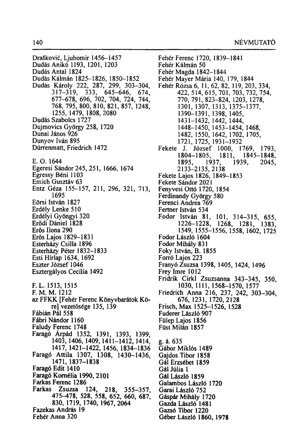 Draskovic, Ljubomir 1456-1457 Dudás Anikó 1193, 1201, 1203 Dudás Antal 1824 Dudás Kálmán 1825-1826, 1850-1852 Dudás Károly 222, 287, 299, 303-304, 317-319, 333, 645-646, 674, 677-678, 696, 702, 704,