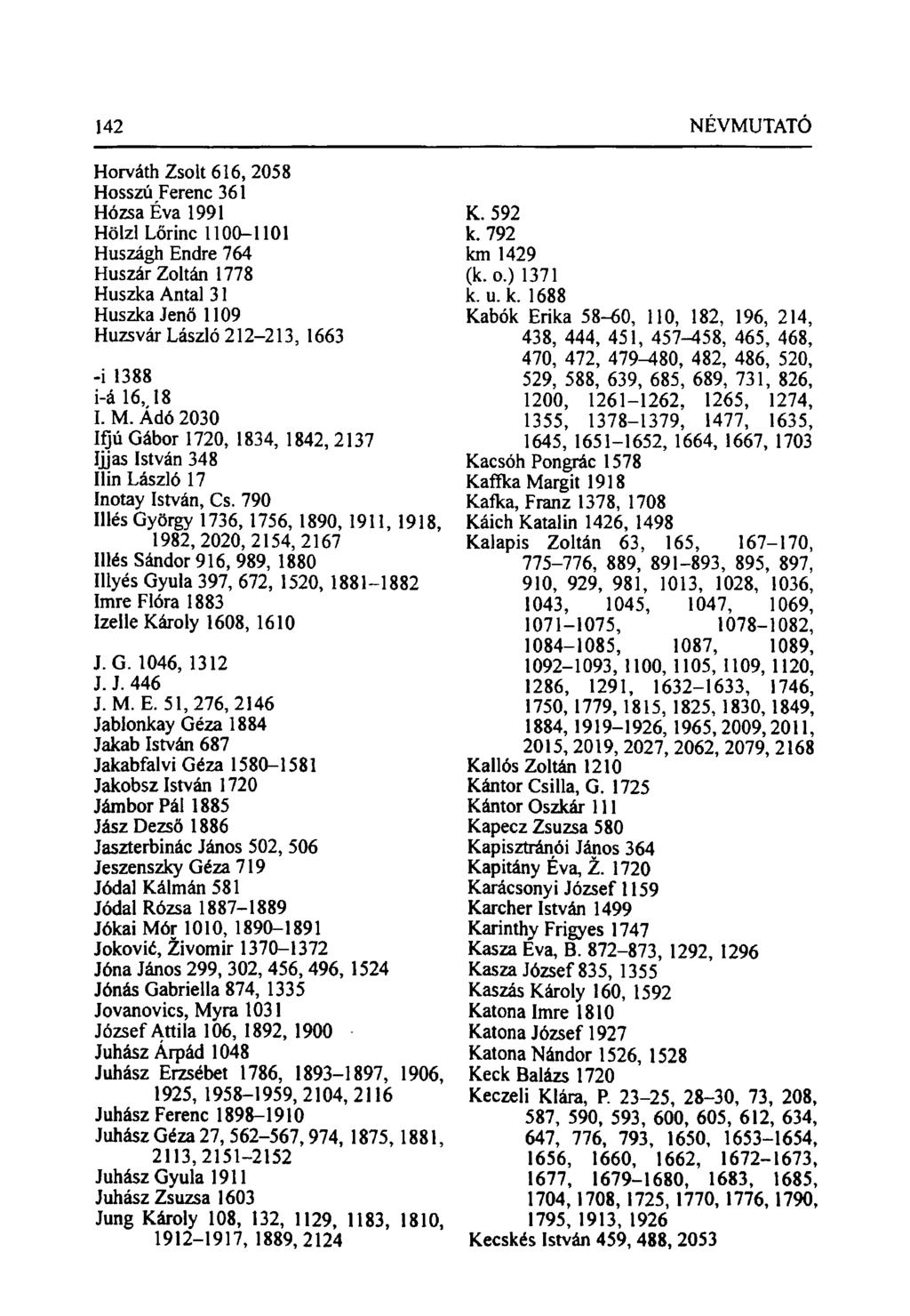 Horváth Zsolt 616, 2058 Hosszú Ferenc 361 HózsaÉva 1991 Hölzl Lőrinc 1100-1101 Huszágh Endre 764 Huszár Zoltán 1778 Huszka Antal 31 Huszka Jenő 1109 Huzsvár László 212-213, 1663 -i 1388 i-á 16, 18 I.