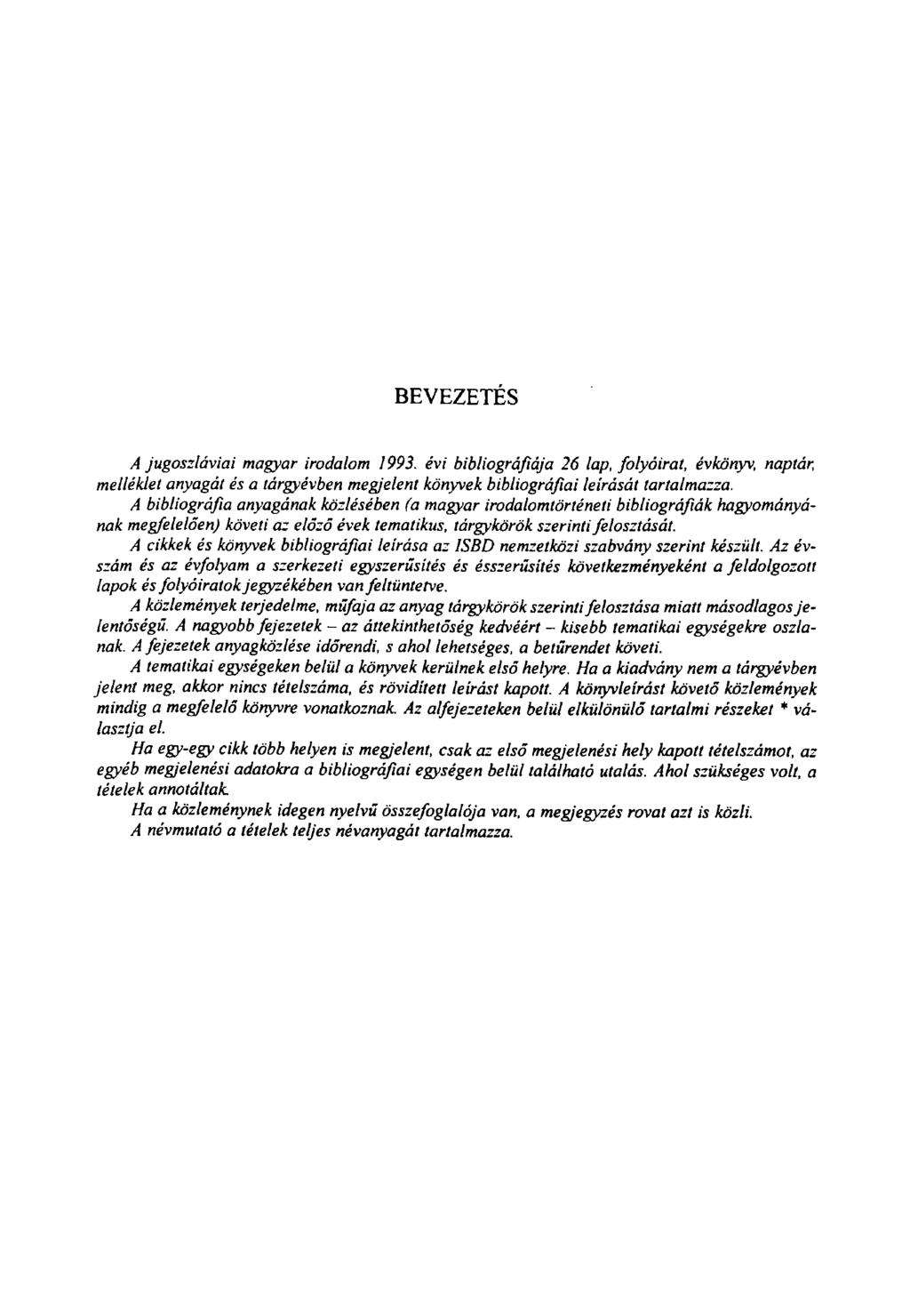 BEVEZETÉS A jugoszláviai magyar irodalom 1993. évi bibliográfiája 26 lap, folyóirat, évkönyv, naptár, melléklet anyagát és a tárgyévben megjelent könyvek bibliográfiai leírását tartalmazza.