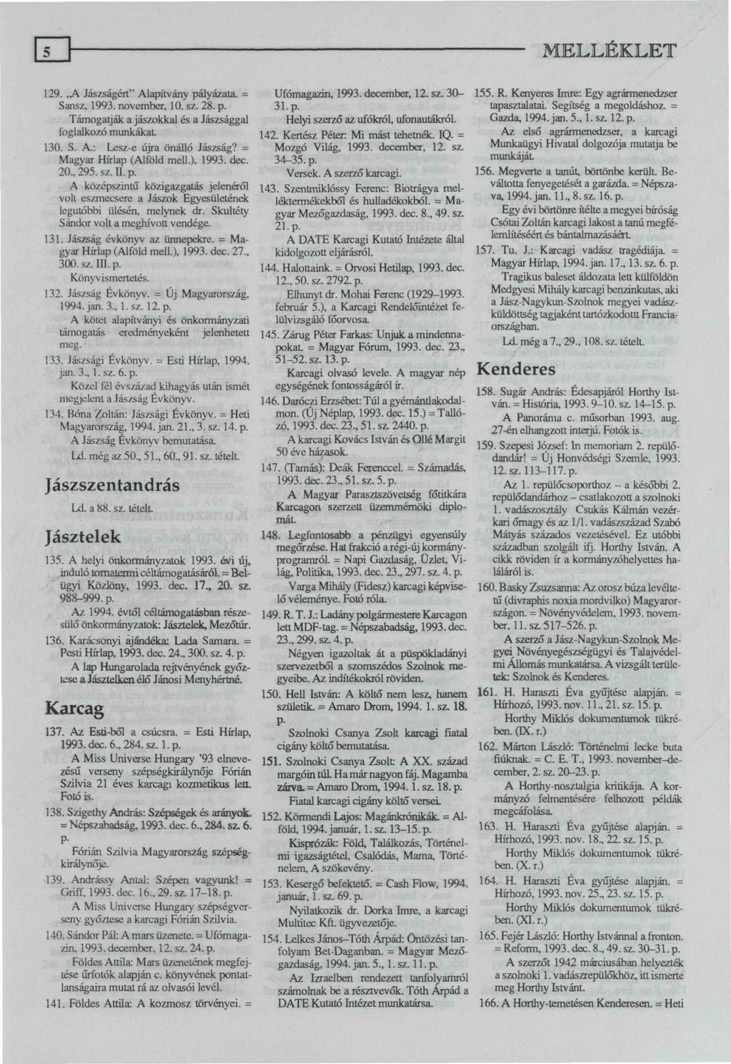 129. A Jászságért" Alapítvány pályázata. = Sansz, 1993. november, 10. sz. 28. p. Támogatják a jászokkal és a Jászsággal foglalkozó munkákat. 130. S. A.: Lesz-e újra önálló Jászság?