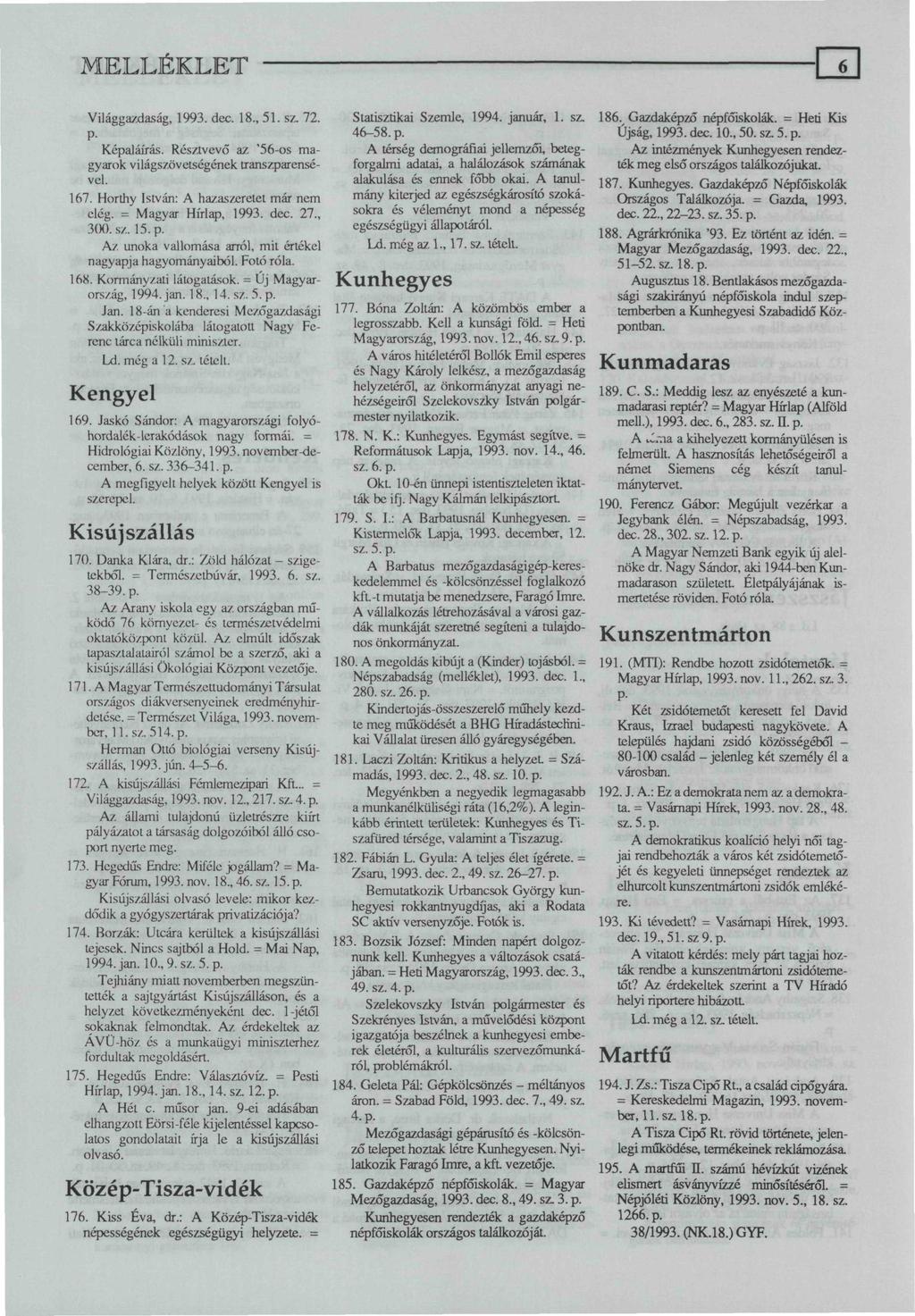 Világgazdaság, 1993. dec. 18., 51. sz. 72. Képaláírás. Résztvevő az '56-os magyarok világszövetségének transzparensével. 167. Horthy István: A hazaszeretet már nem elég. = Magyar Hírlap, 1993. dec. 27.