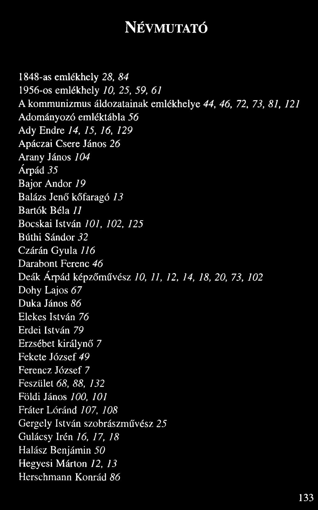 Névmut at ó 1848-as emlékhely 28, 84 1956-os emlékhely 10, 25, 59, 61 A kommunizmus áldozatainak emlékhelye 44, 46, 72, 73, 81, 121 Adományozó emléktábla 56 Ady Endre 14, 15, 16, 129 Apáczai Csere