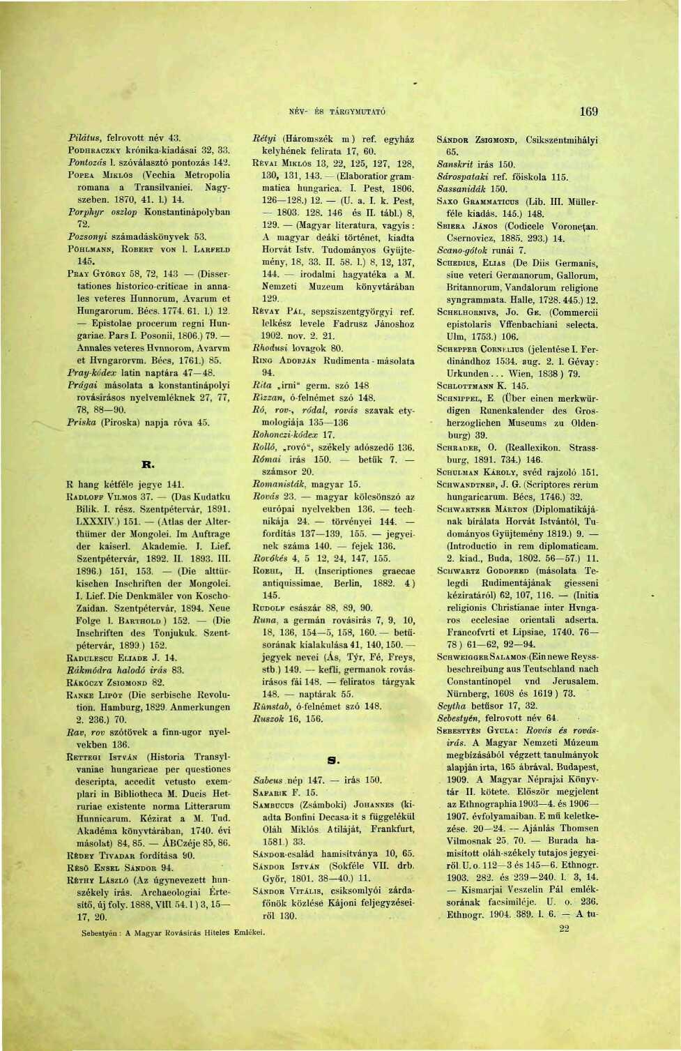 NÉV- ÉS TÁRGYMUTATÓ 69 Pilátus, felrovott név 43. PoDüRACZKY krónika-kiadásai 32, 33. Pontozás. szóválasztó pontozás 4'2. POPEA MIKLÓS (Vechia Metropolia romana a Transilvaniei. Nagyszeben. 870, 4.