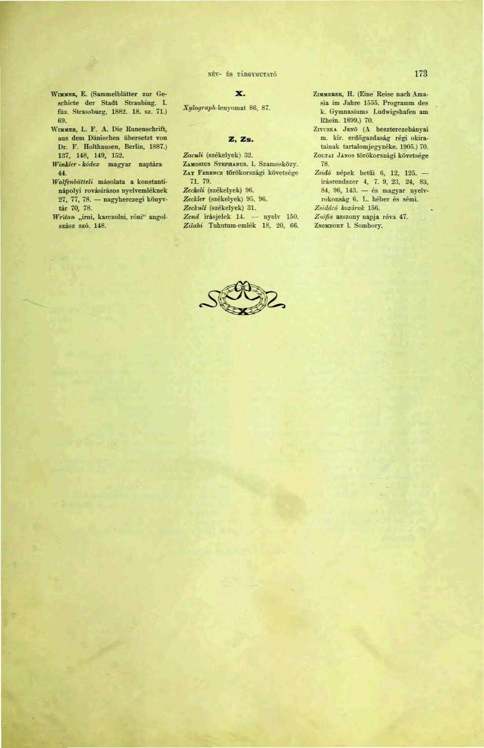 XÉV- ÉS TÁRGYMUTATÓ 73 WIMMEB, E. (Sammelblatter zűr Geschiete dér Stadt Straubing. I. fűz. Strassbnrg, 882. 8. sz. 7.) 69. WmjusB, L. F. A. Die Runenschrift, ans dem Danischen übersetzt von Di. F. Holthausen, Berlin, 887.