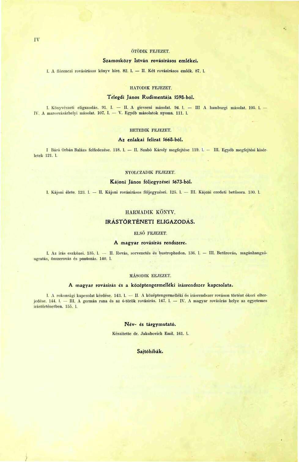 IV ÖTÖDIK FEJEZET. Szamosközy István rovásírásos emlékei. I. A flórenczi rovásirásos könyv híre. 82.. II. Két rovásirásos emlék. 87.. HATODIK FEJEZET. Telegdi János Rudimentája 598-ból. I. Könyvészeti eligazodás.