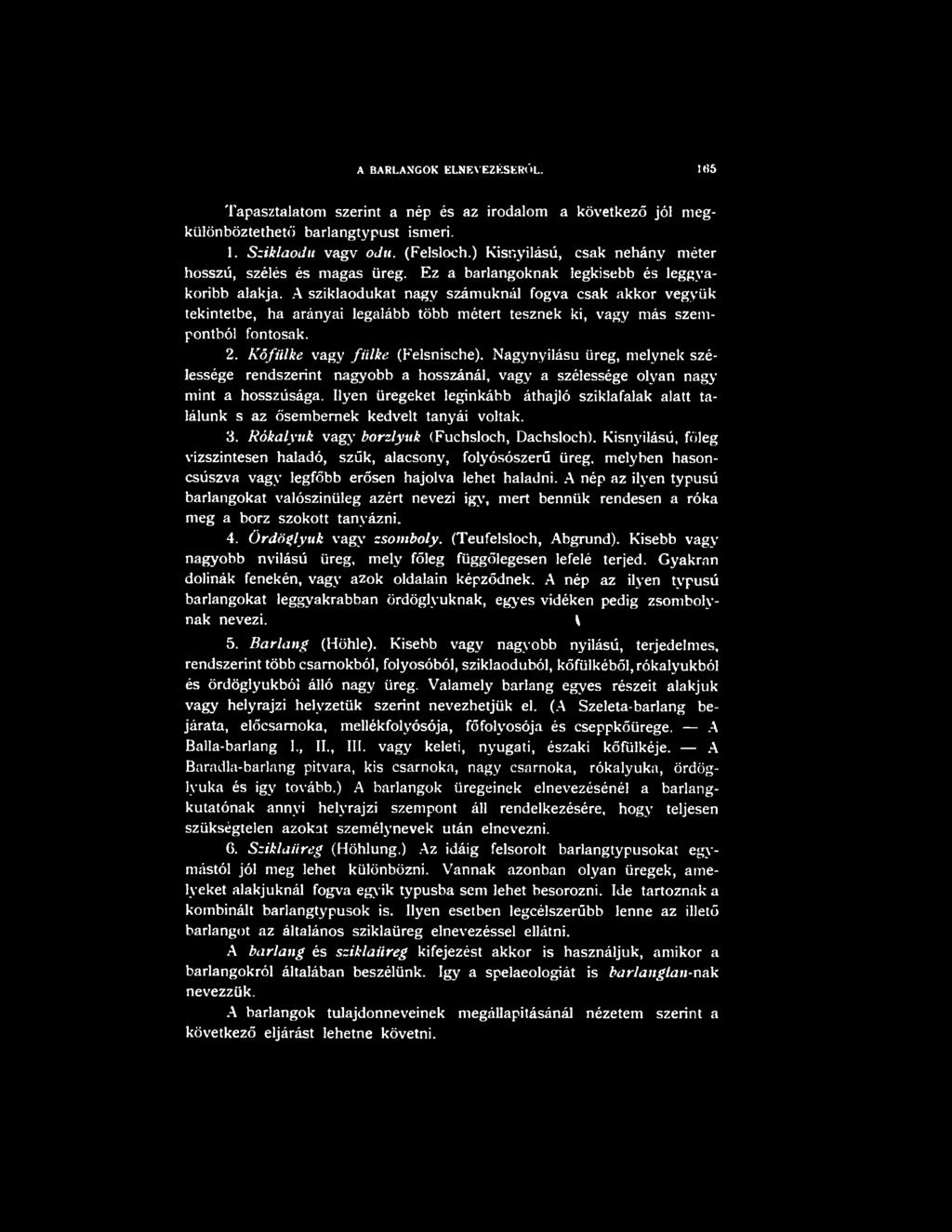 Ilyen üregeket leginkább áthajló sziklafalak alatt találunk s az ősembernek kedvelt tanyái voltak. 3. Rókalyuk vagy borzlyuk (Fuchsloch, Dachsloch).