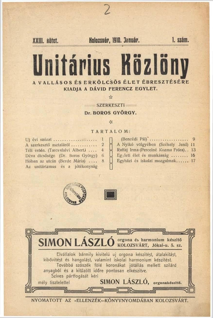 XXIII. fiöíbí. Kolozsvár, 1910. Január. 1. szám. Unitárius Közlöny A VALLÁSOS ÉS ERKÖLCSÖS ÉLET ÉBRESZTÉSÉRE KIADJA A DÁVID FERENCZ ti -T SZERKESZTI Dr. BOROS GYÖRGY. # TARTALOM: EGYLET.