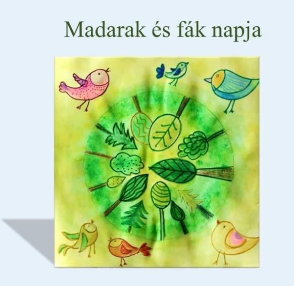 Madarak és fák napja megjelenítése színharmónia megteremtésével Síkbeli és térbeli alkotások: Mese, fantázia, képzelet, személyes élmények kör, vázolás, tervezés,